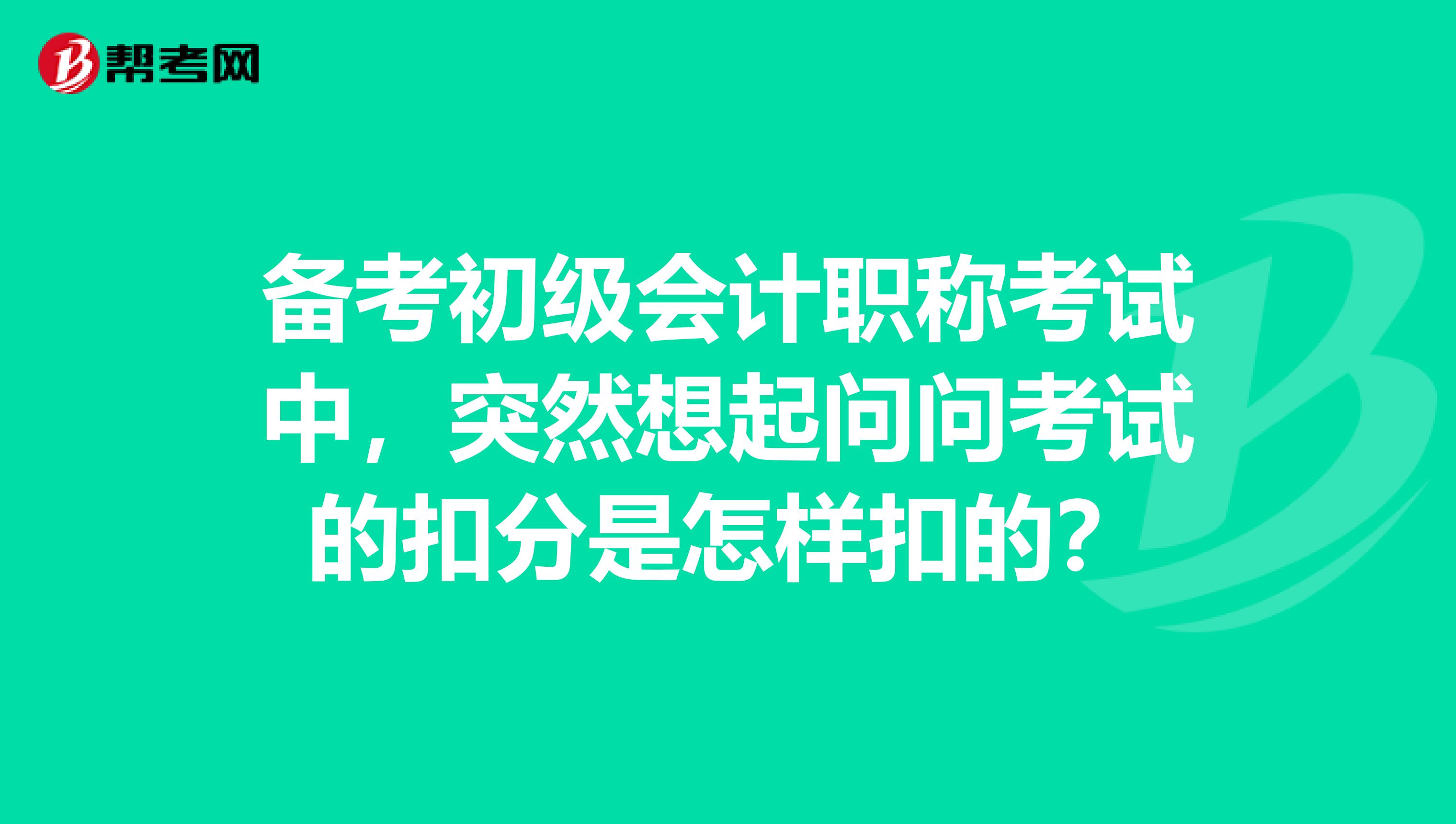 备考初级会计职称考试中,突然想起问问考试的扣分是怎样扣的?