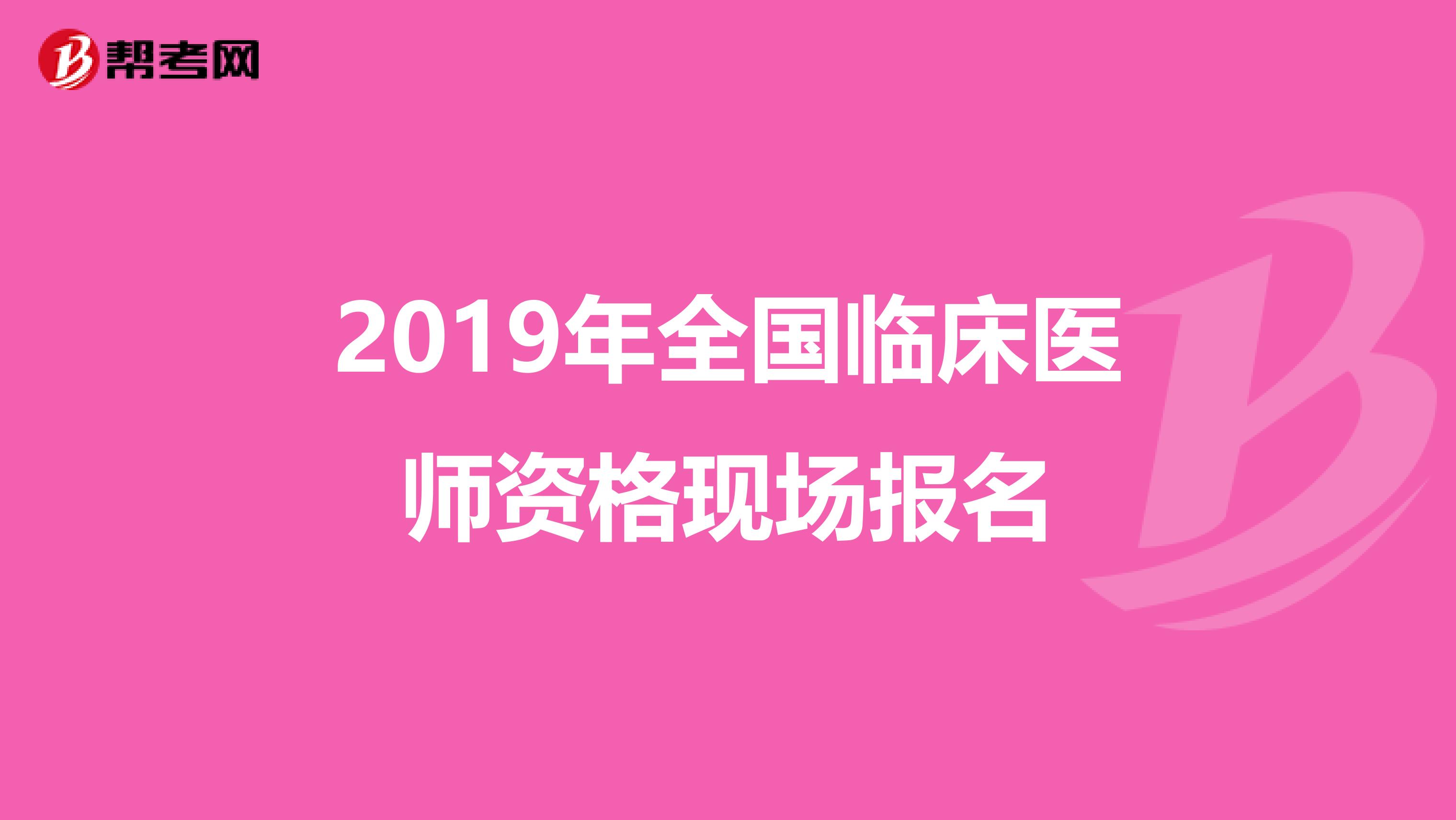 2019年全国临床医师资格现场报名