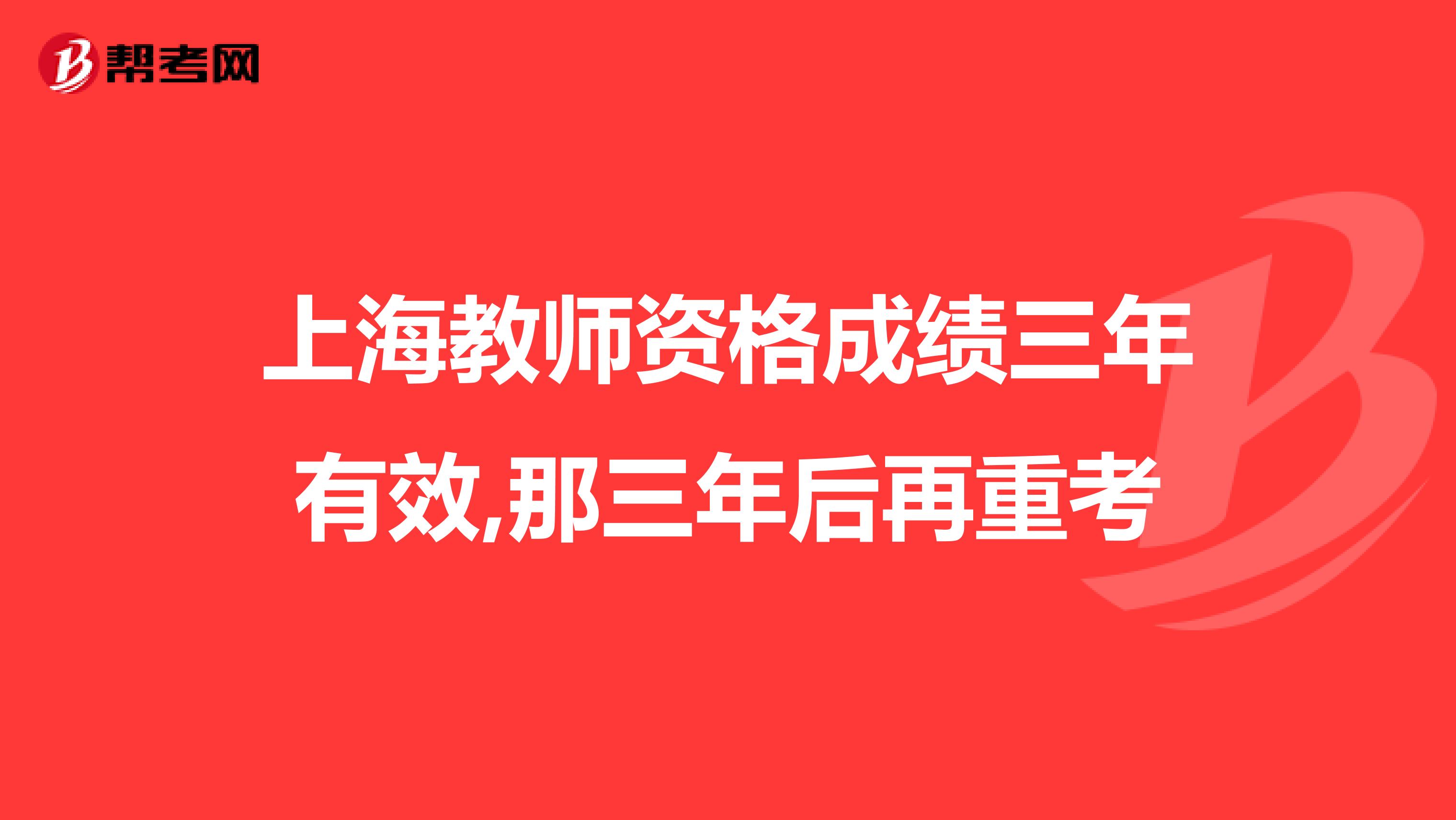 上海教师资格成绩三年有效,那三年后再重考