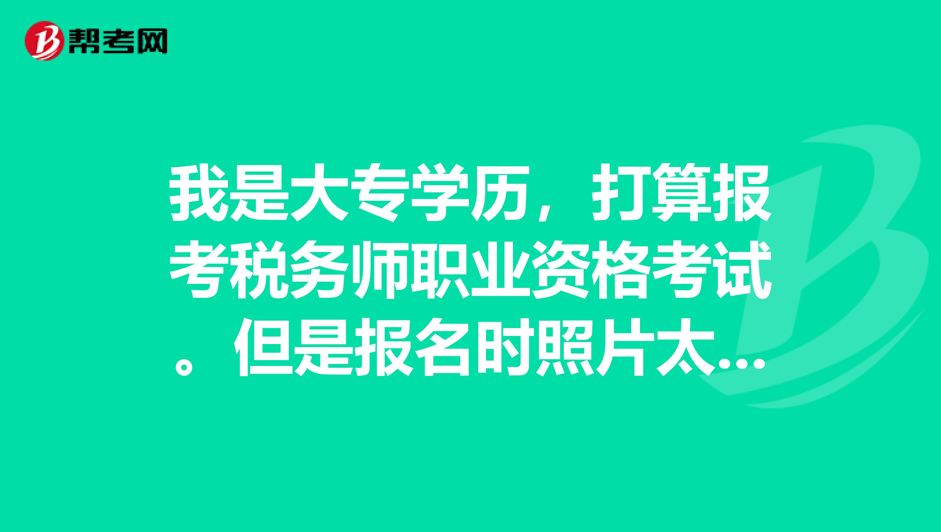 我是大专学历，打算报考税务师职业资格考试。但是报名时照片太小了怎么办？