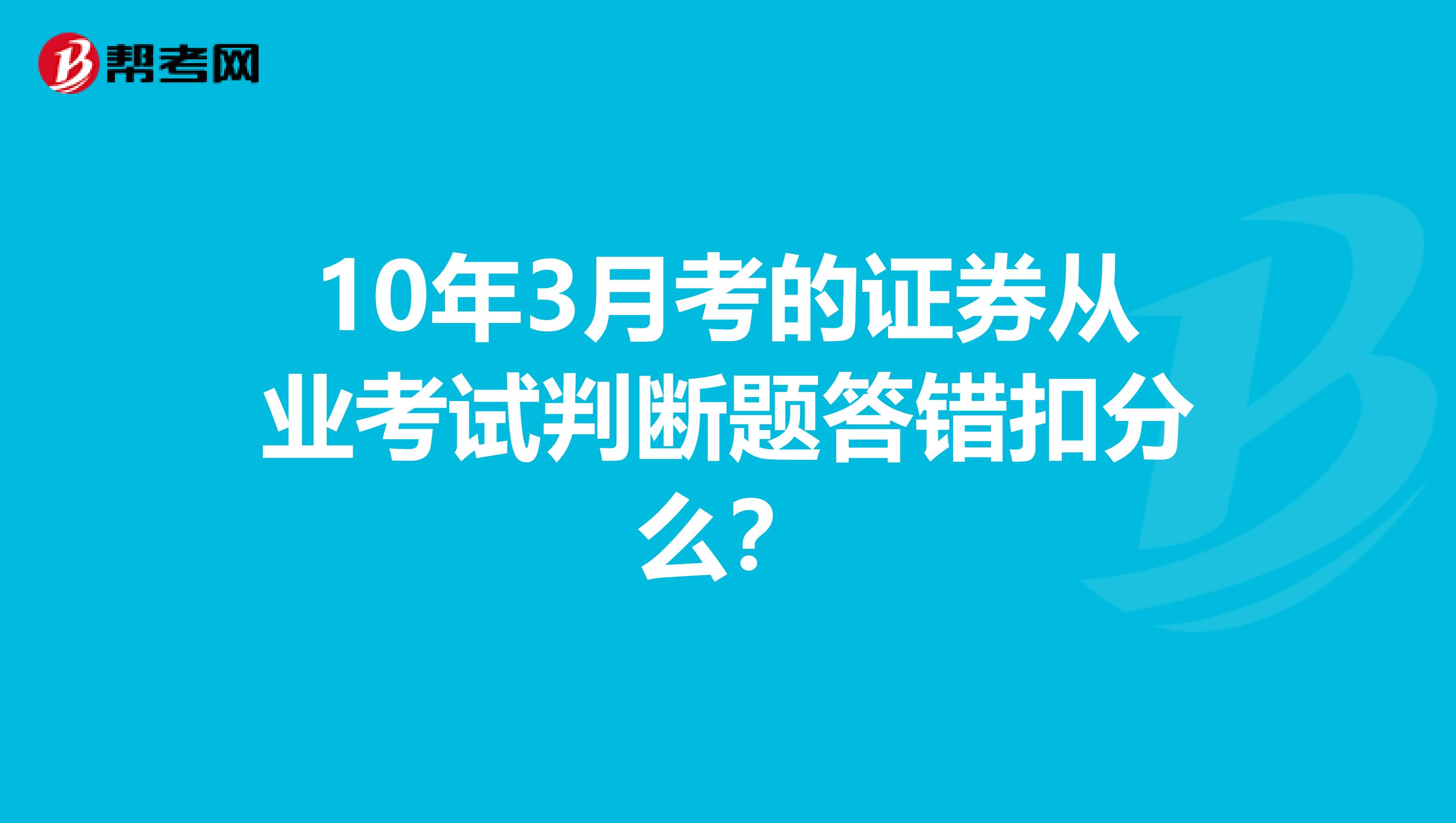 10年3月考的证券从业考试判断题答错扣分么?