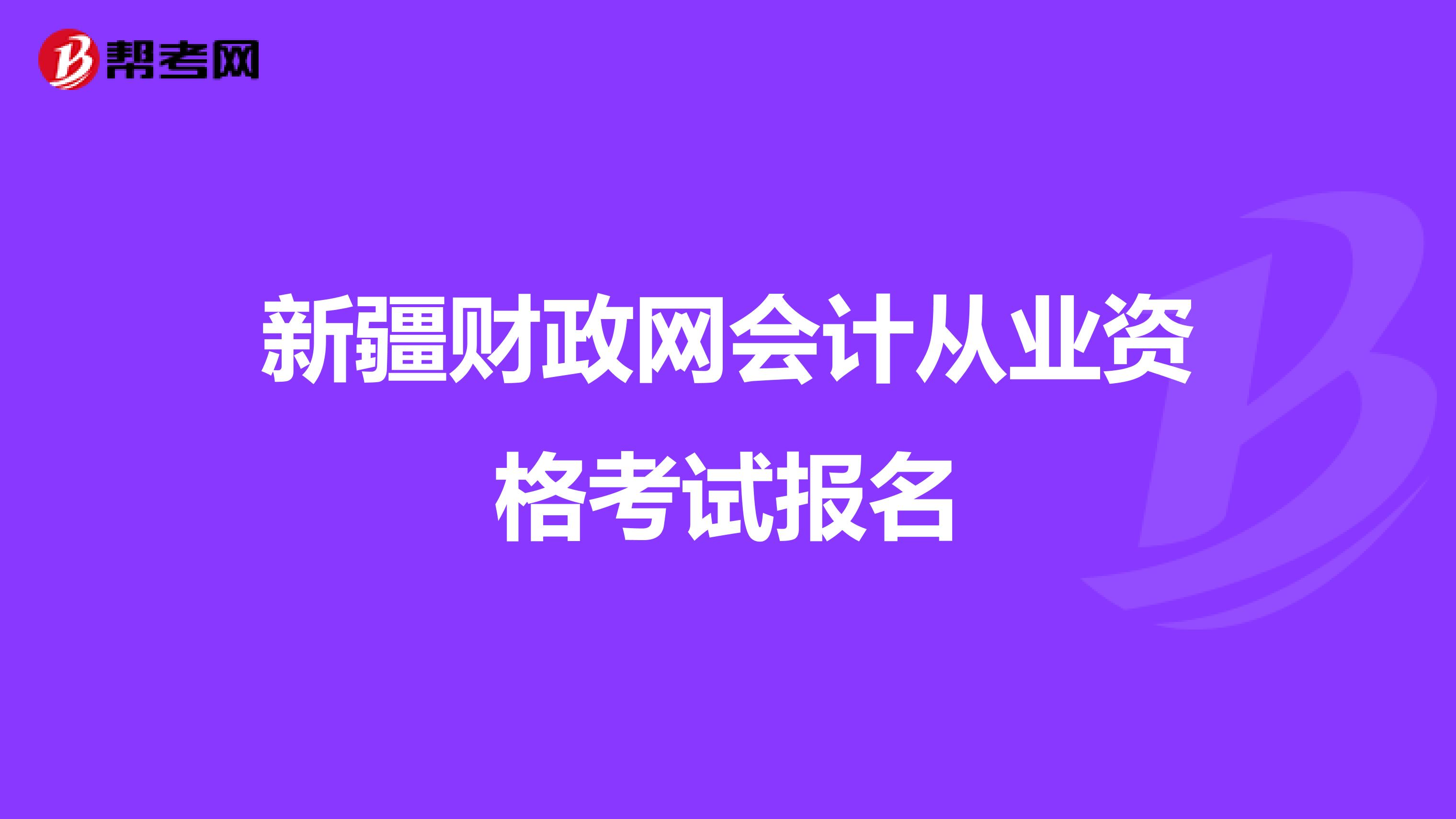 新疆财政网会计从业资格考试报名