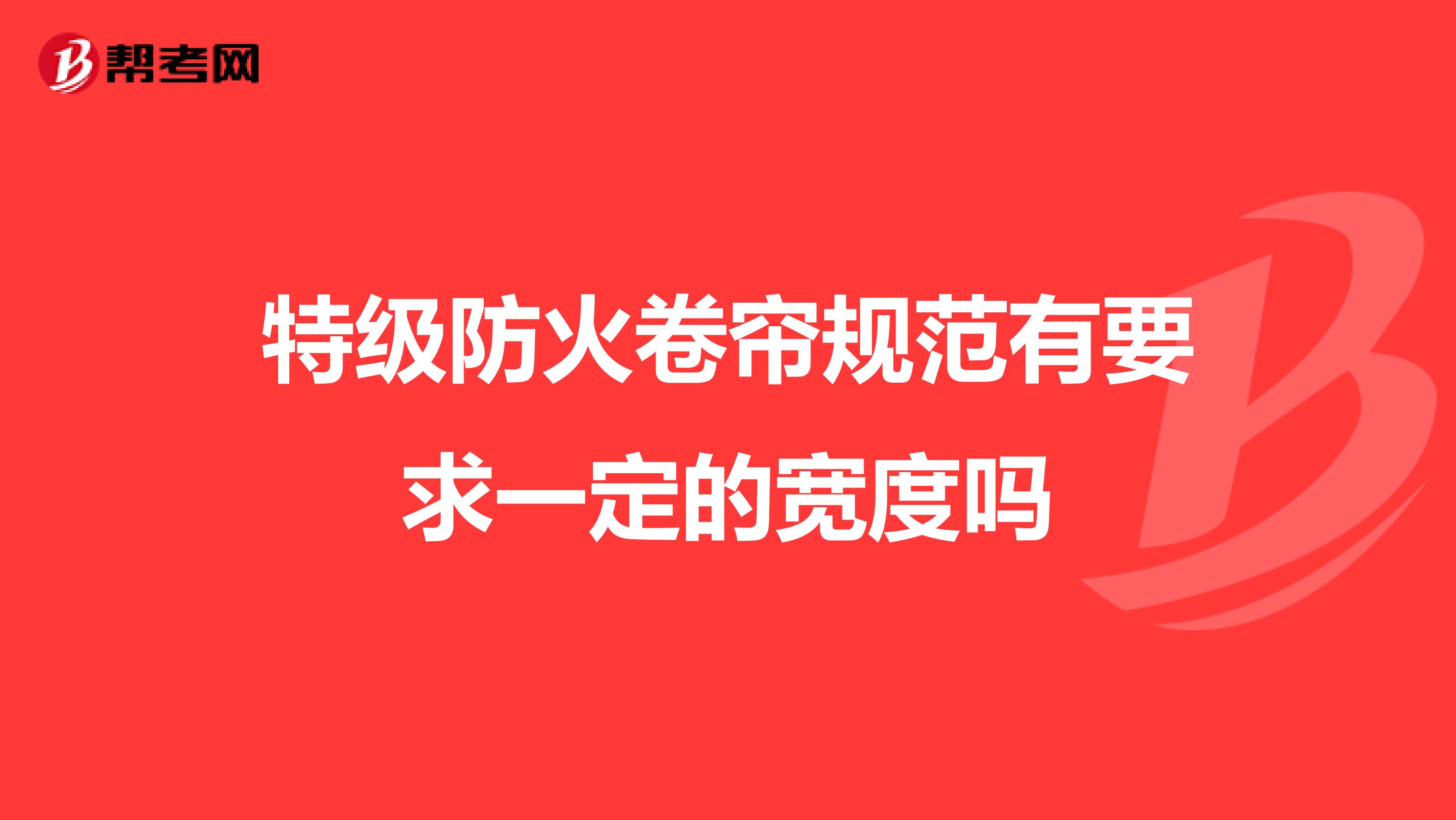 特级防火卷帘规范有要求一定的宽度吗