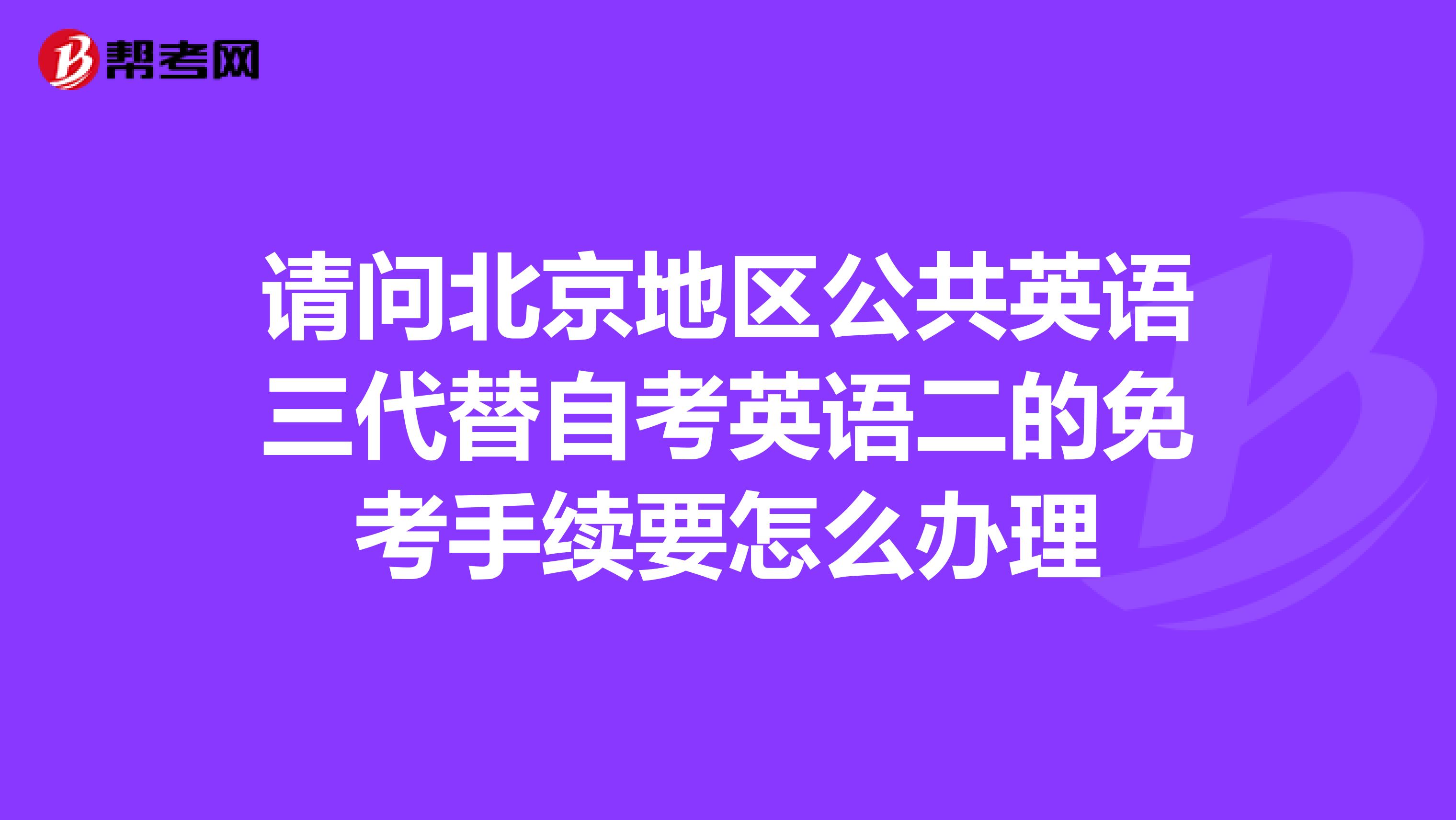 请问北京地区公共英语三代替自考英语二的免考手续要怎么办理