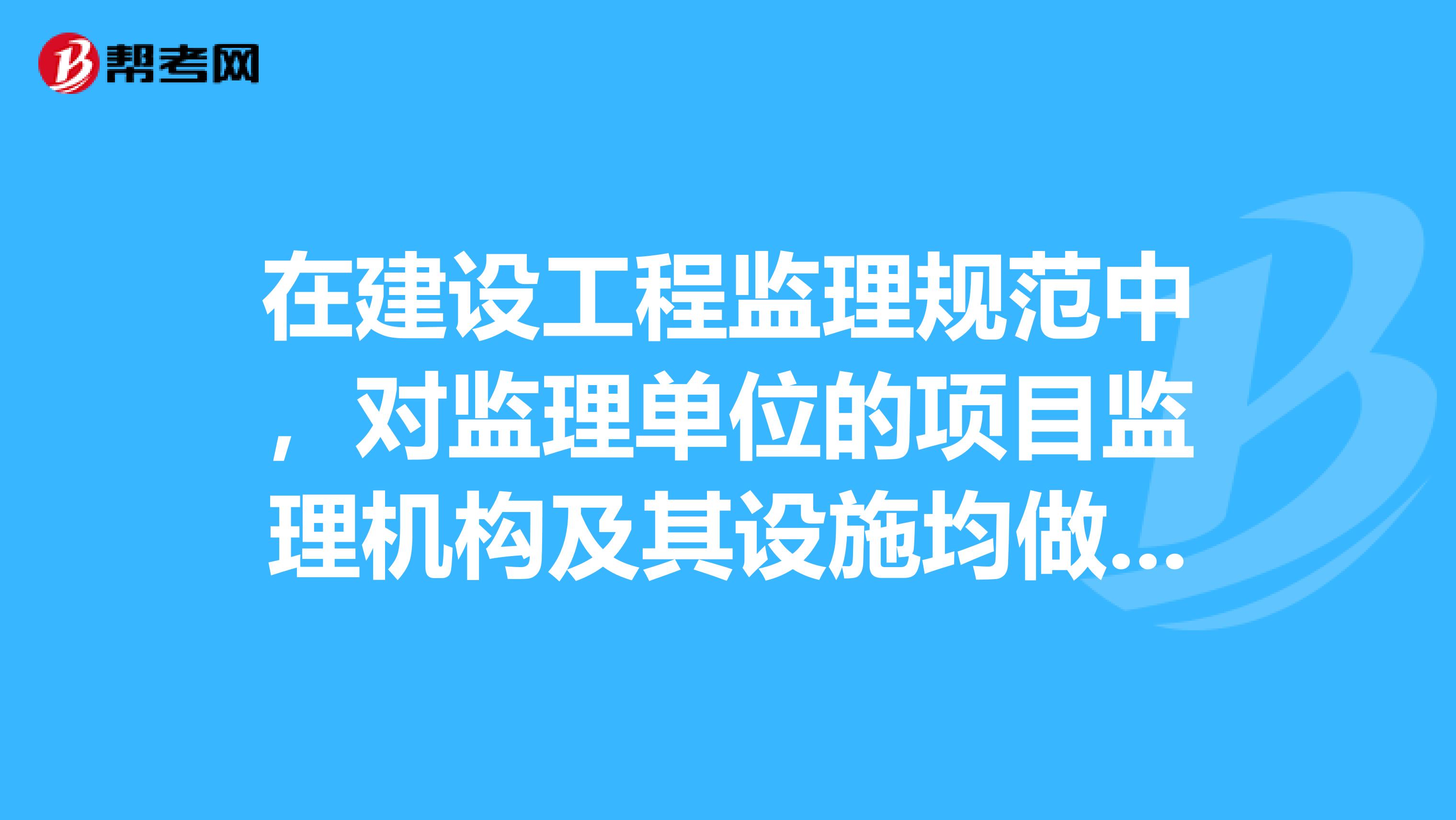 在建设工程监理规范中，对监理单位的项目监理机构及其设施均做出了相应的规定有些什么内容?