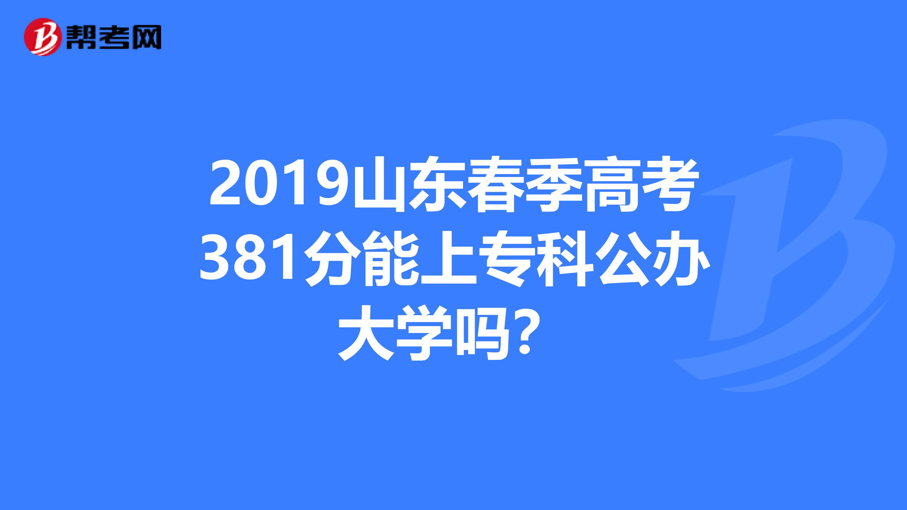 2019山东春季高考381分能上专科公办大学吗?