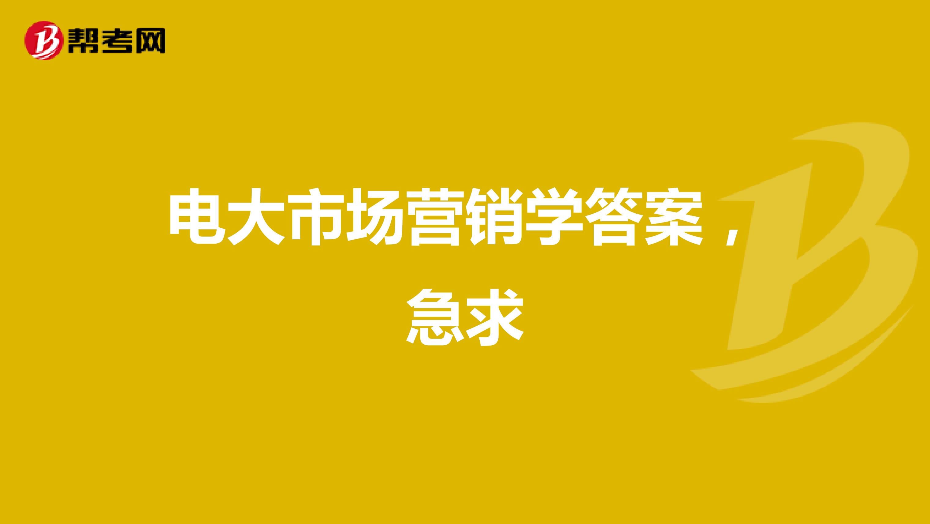 电大市场营销学答案，急求