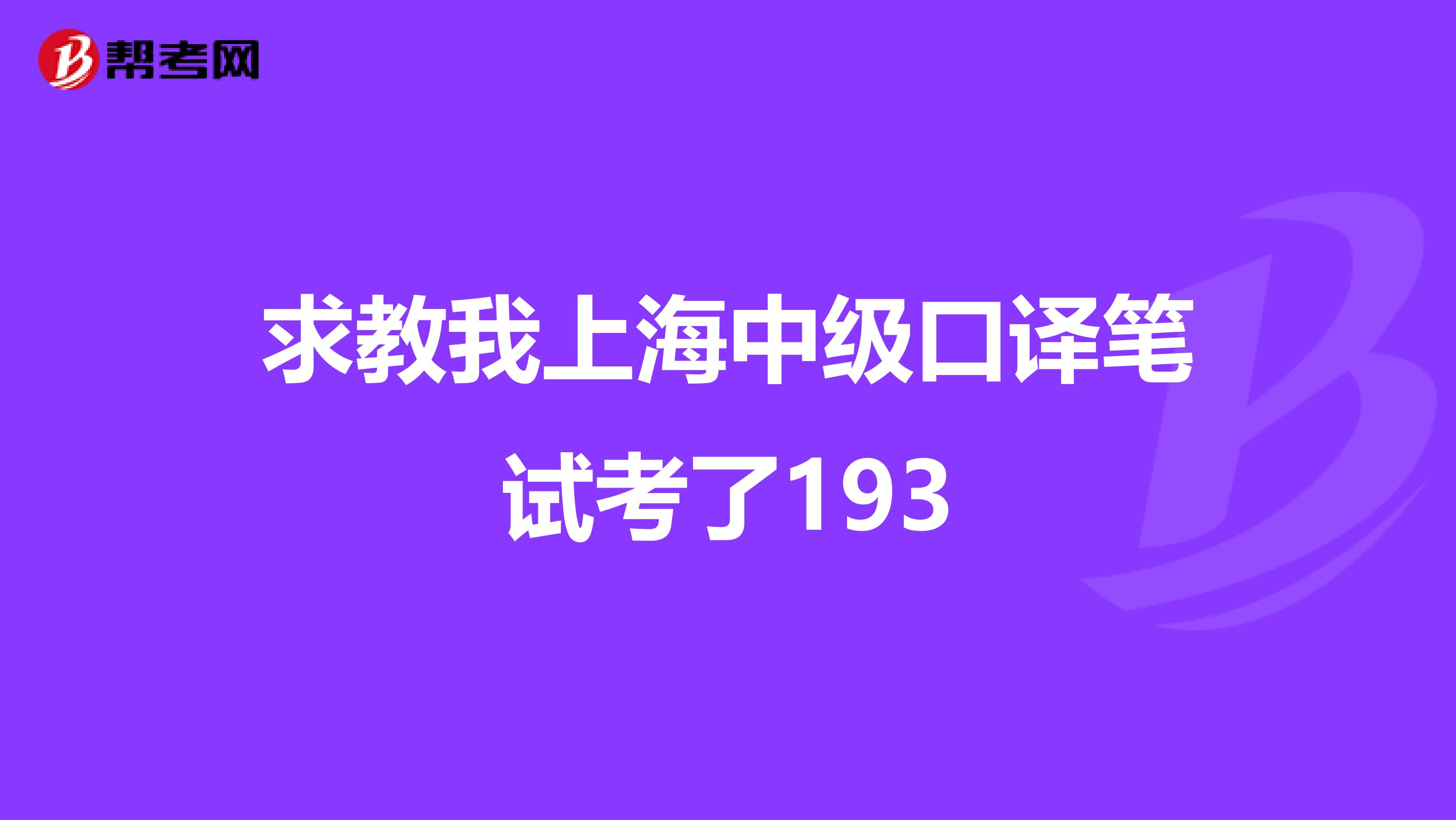 求教我上海中级口译笔试考了193