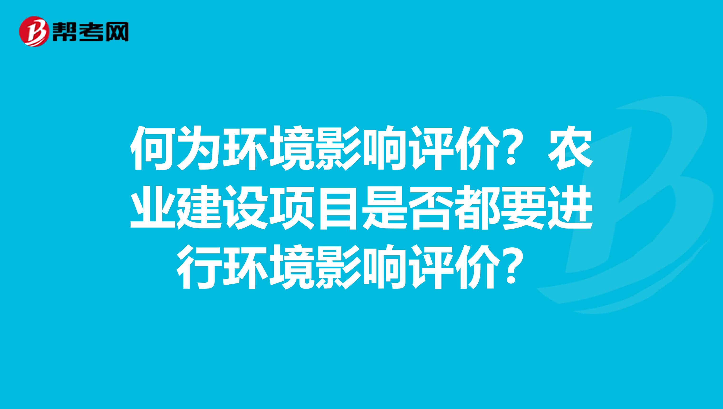何为环境影响评价?农业建设项目是否都要进行环境影响评价?