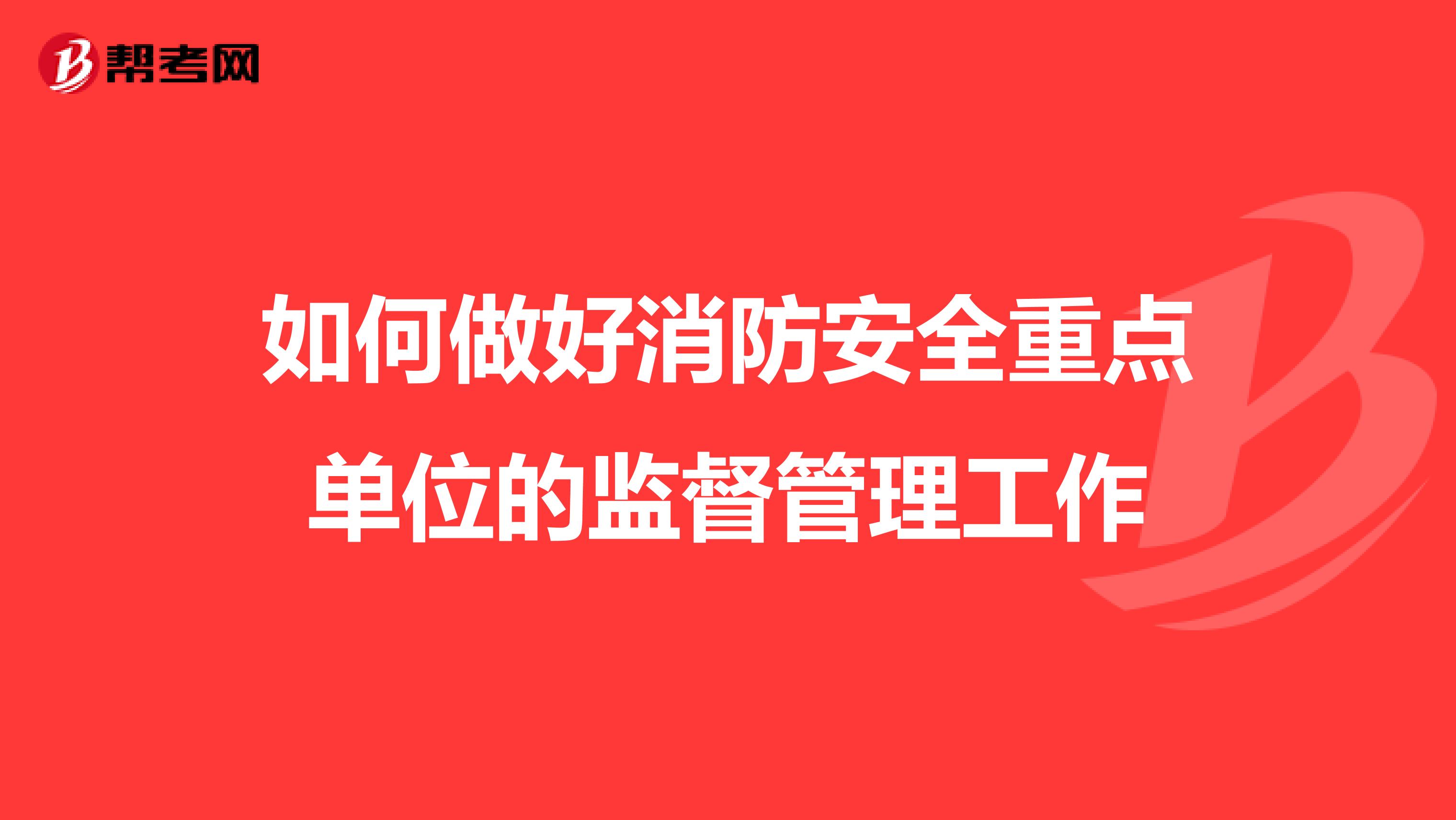 如何做好消防安全重点单位的监督管理工作