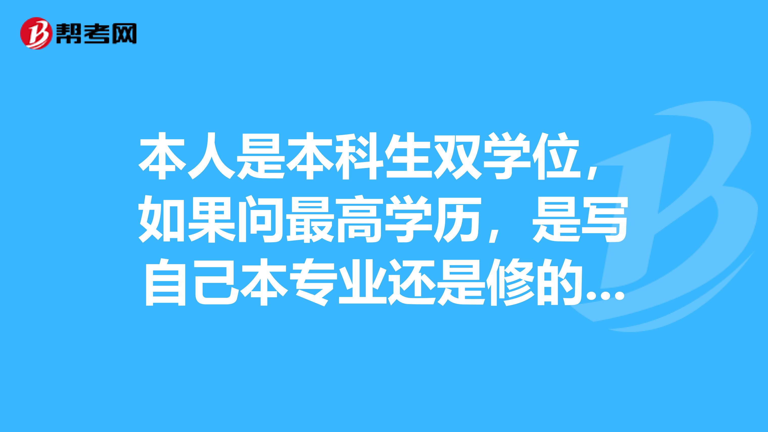本人是本科生双学位,如果问最高学历,是写自己本专业还是修的双学位