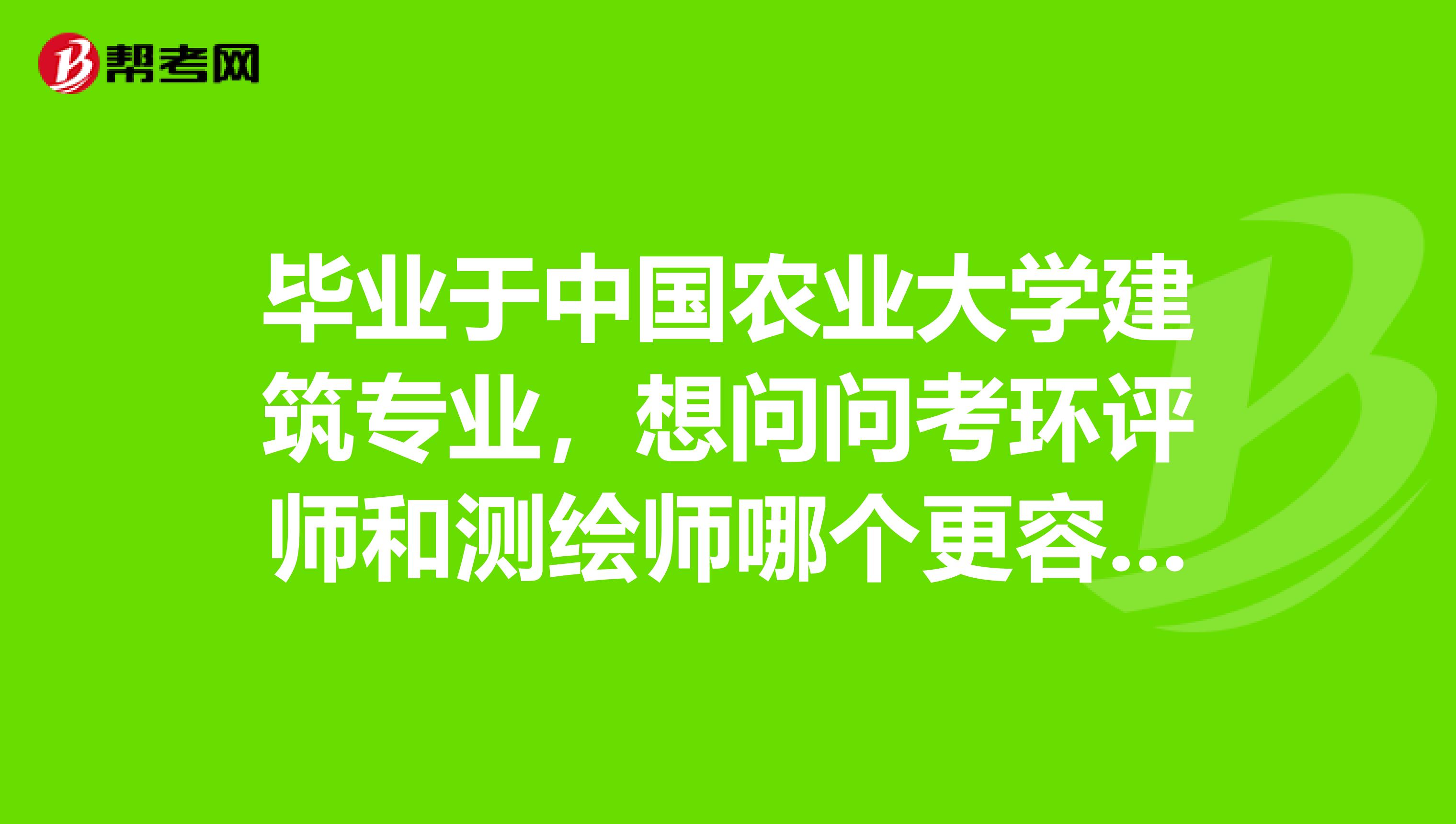 畢業于中國農業大學建筑專業，想問問考環評師和測繪師哪個更容易一點？更容易入手一點？