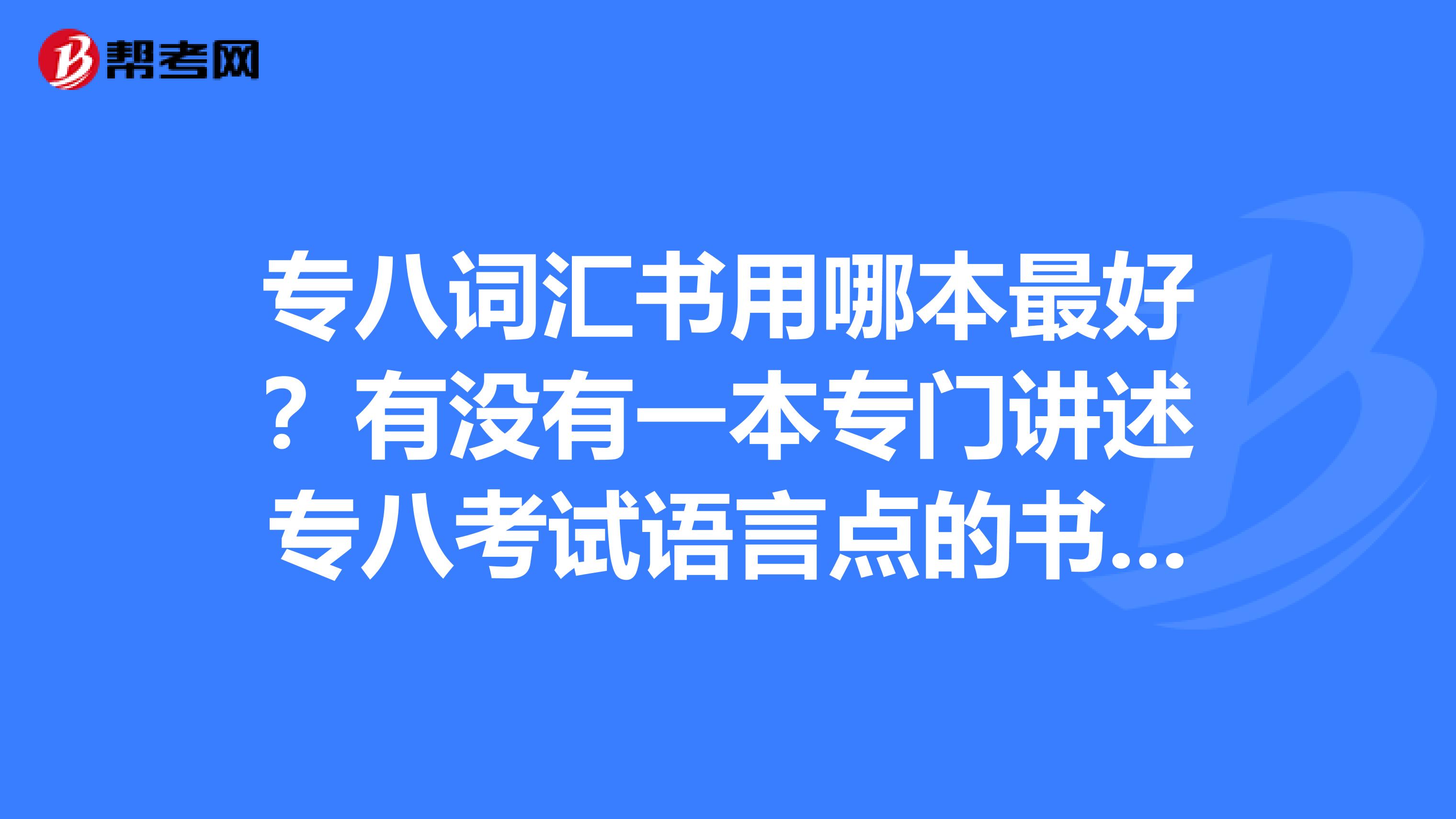 专八词汇书用哪本最好?有没有一本专门讲述专八考试语言点的书?请学姐学哥们介绍一下