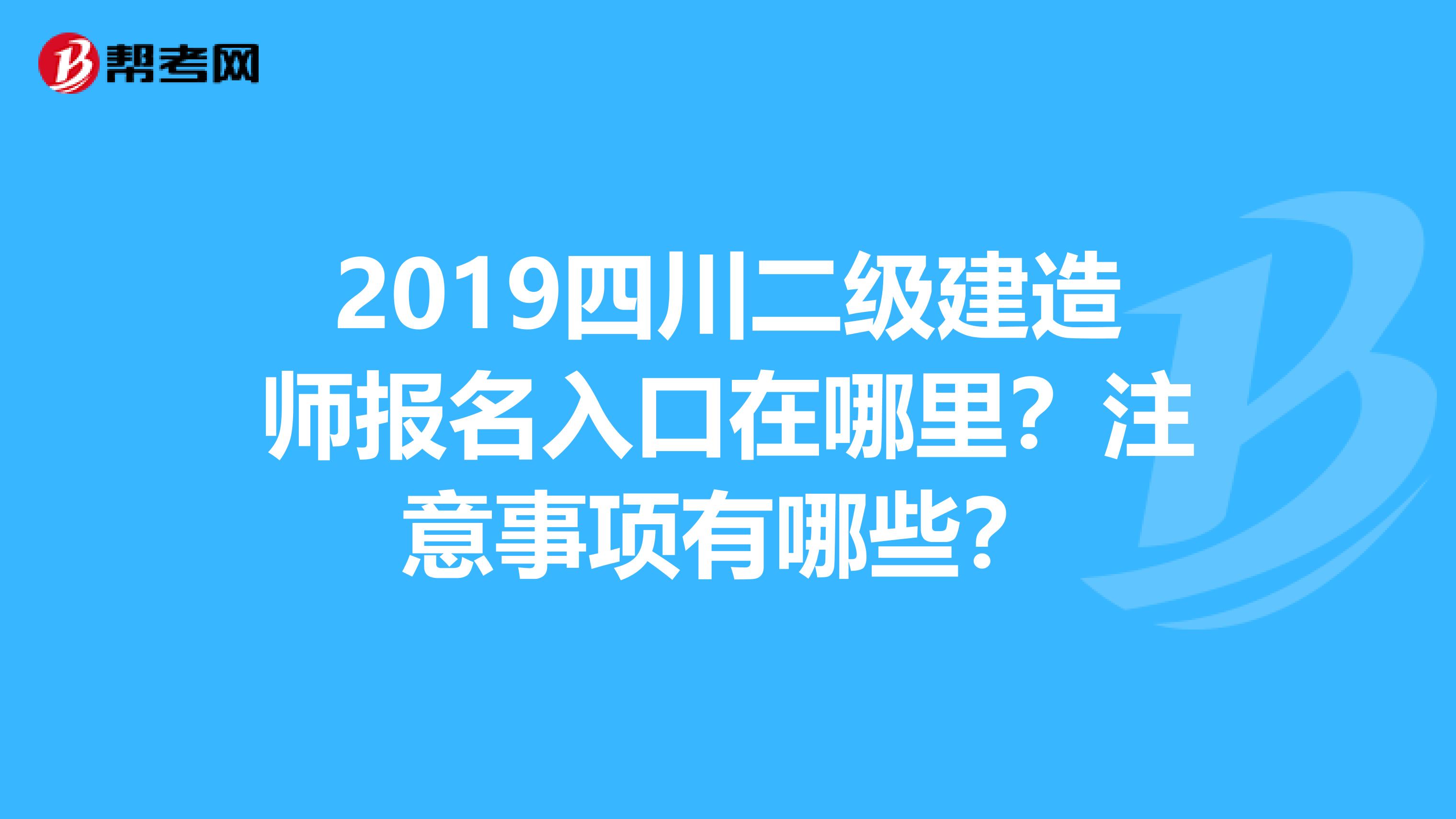 2019四川二级建造师报名入口在哪里？注意事项有哪些？