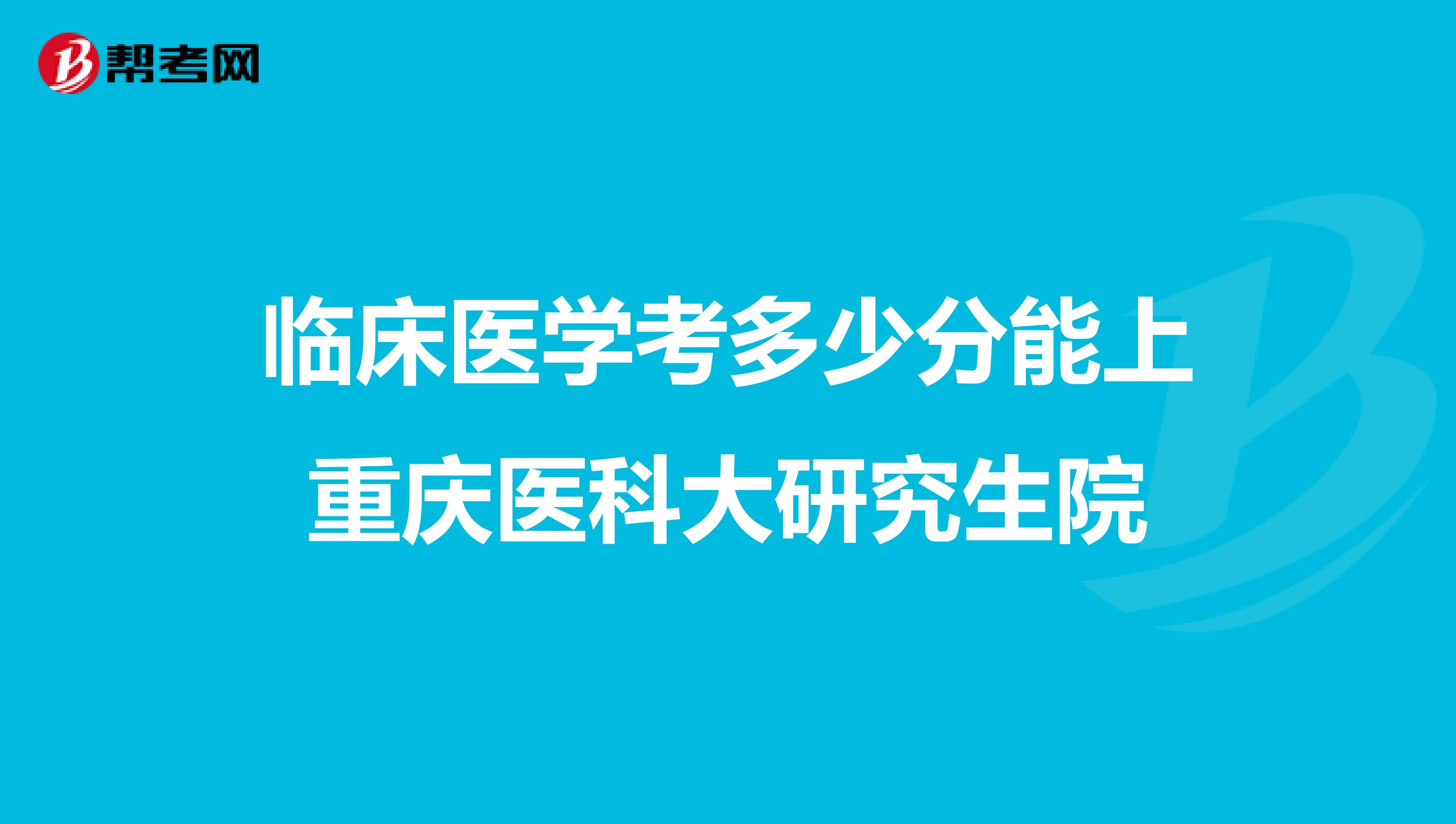 临床医学考多少分能上重庆医科大研究生院