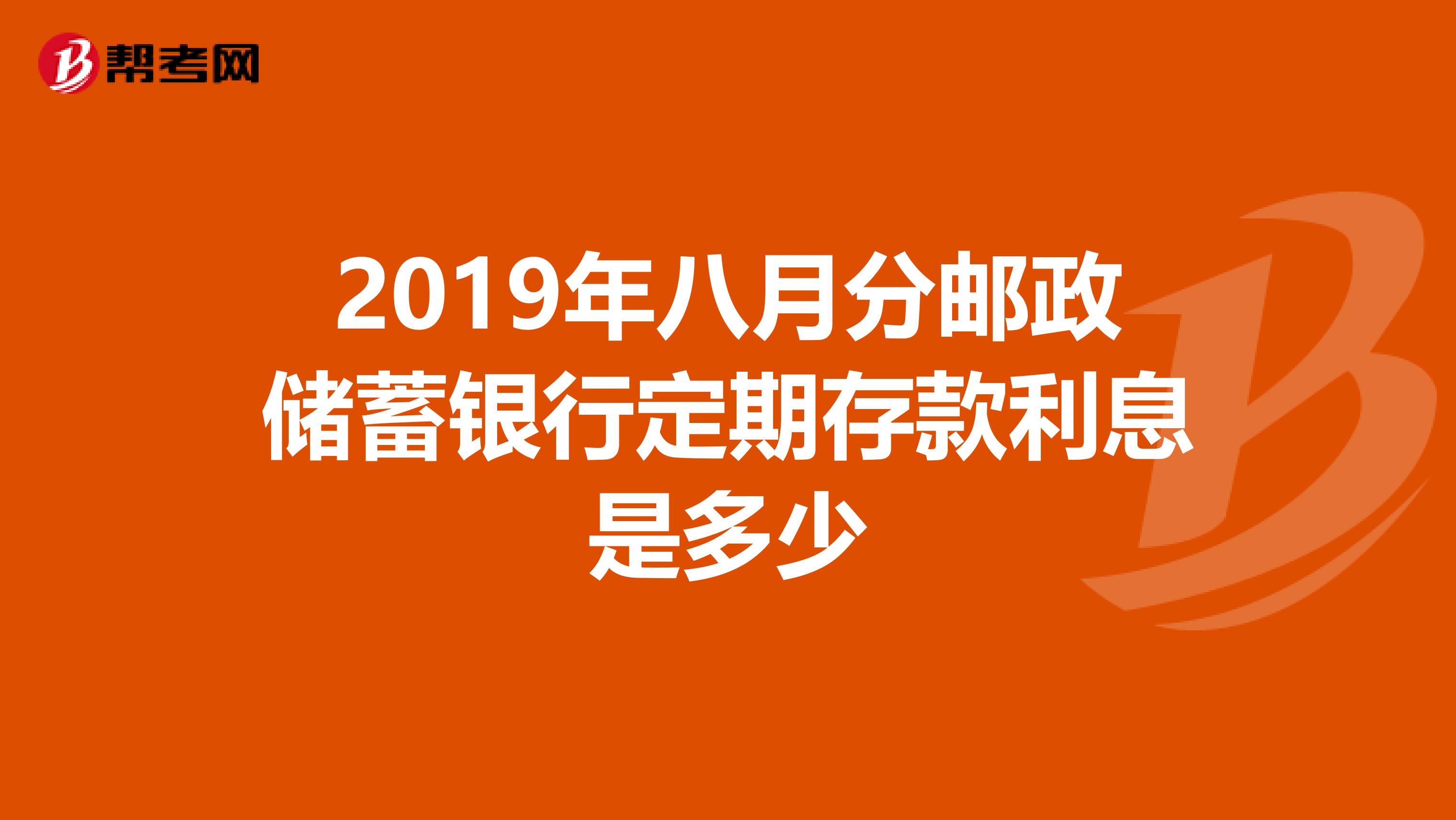 2019年八月分邮政储蓄银行定期存款利息是多少