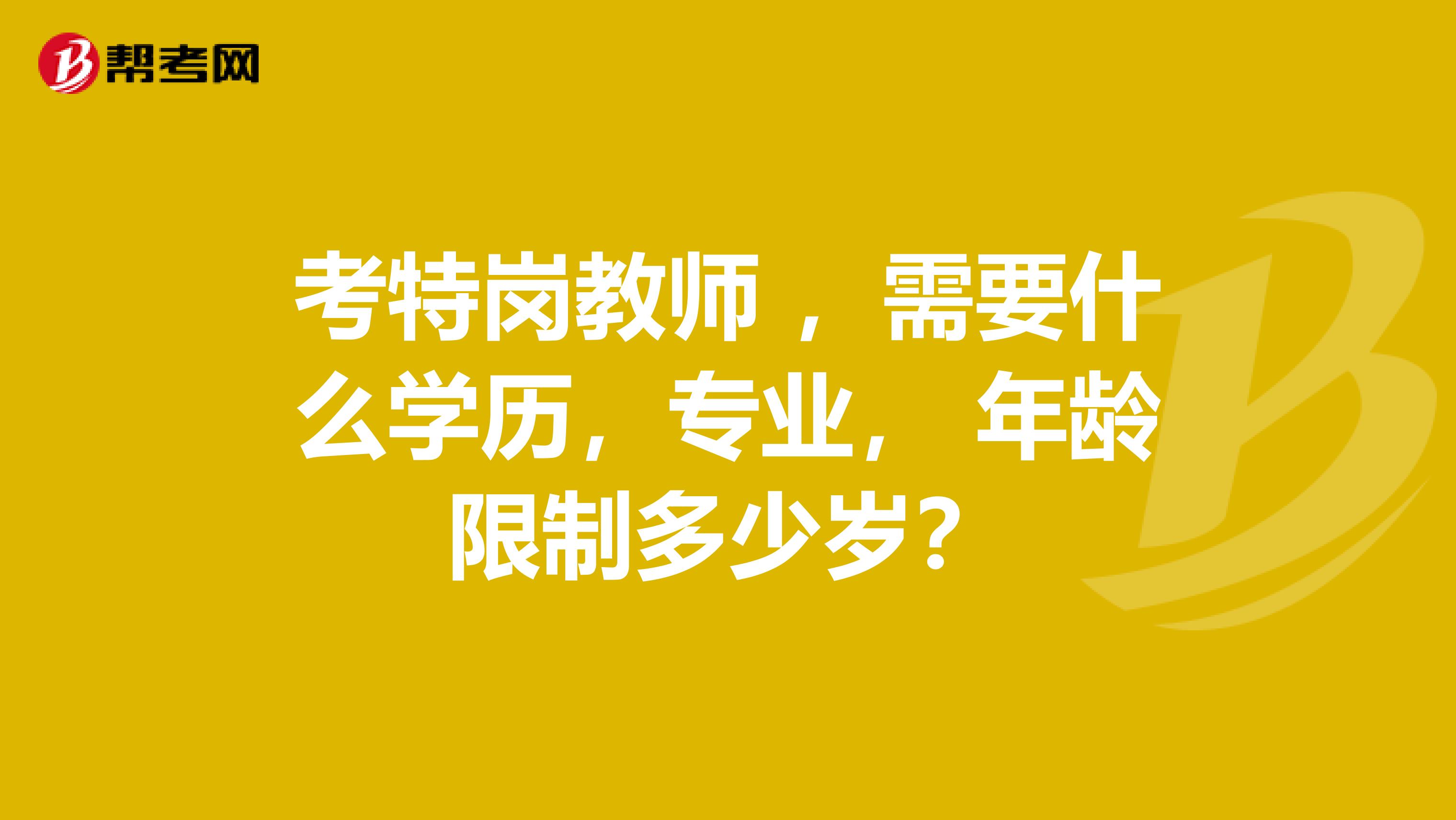 考特岗教师 ,需要什么学历,专业, 年龄限制多少岁?