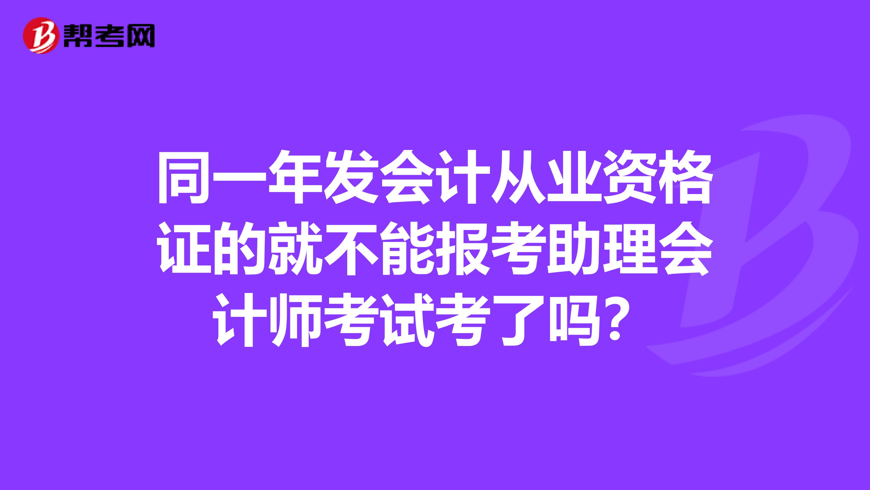 同一年发会计从业资格证的就不能报考助理会计师考试考了吗？