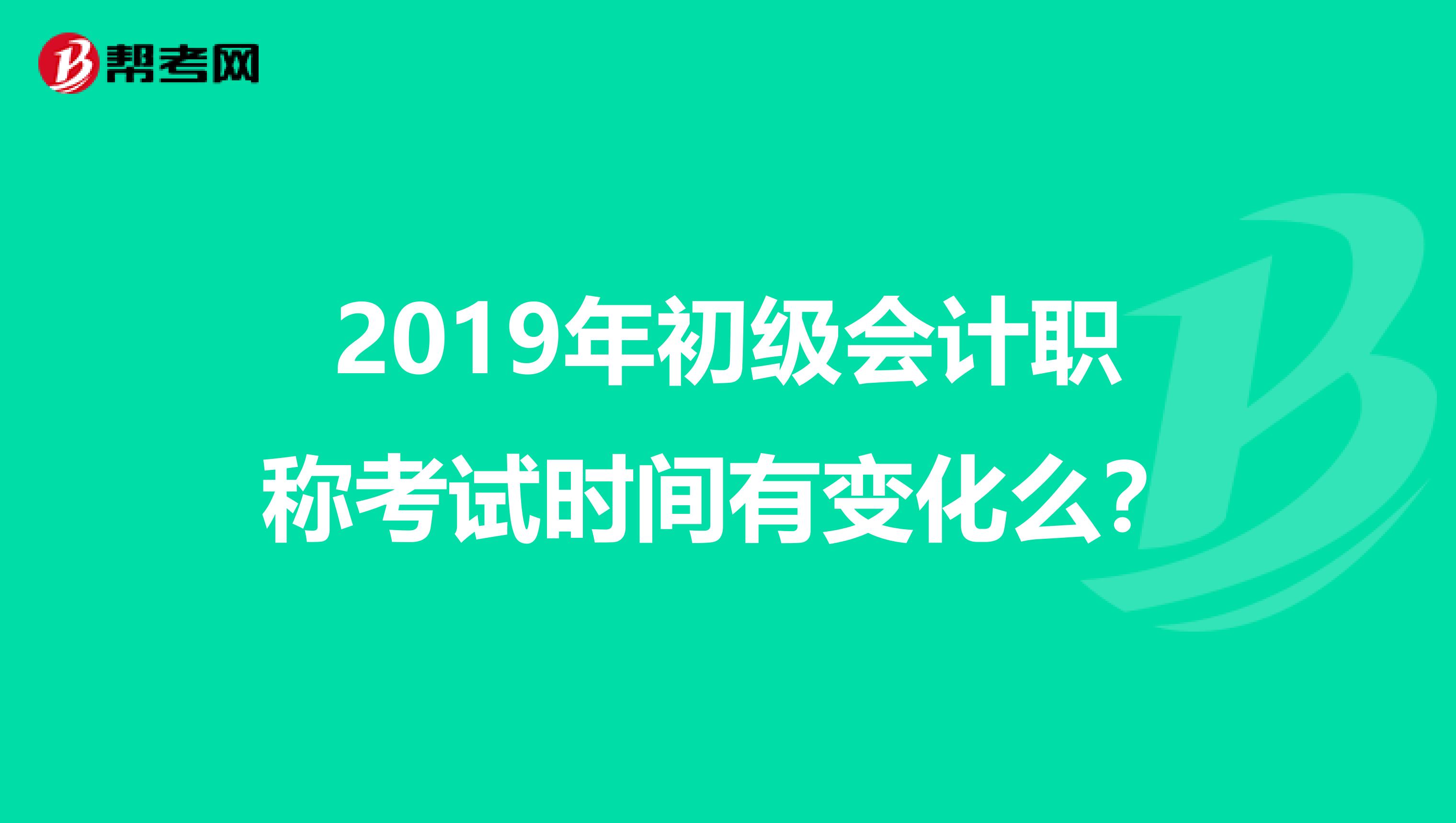 2019年初級會計職稱考試時間有變化么？