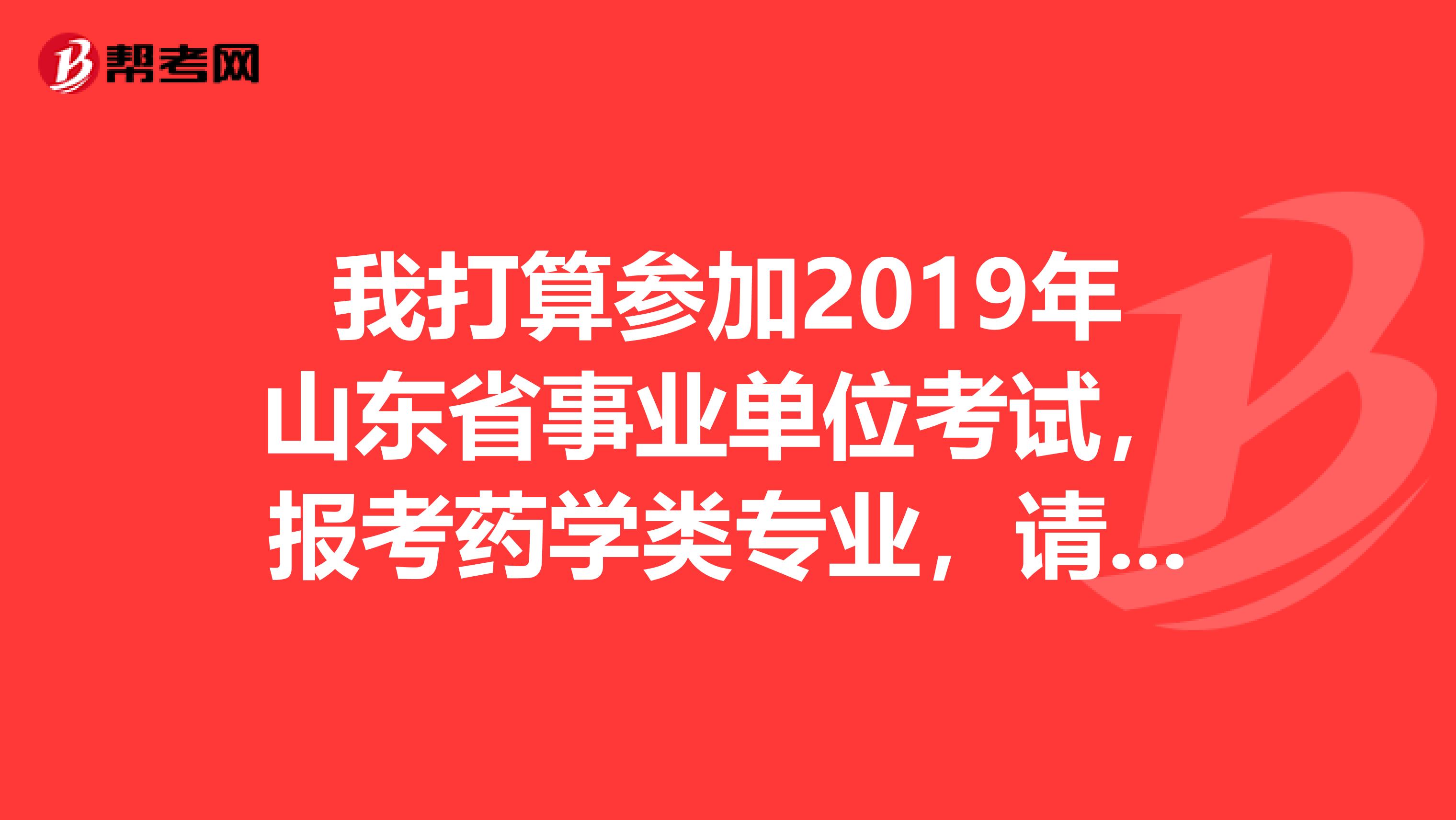 我打算参加2019年山东省事业单位考试,报考药学类专业,请问能帮忙推荐下辅导书吗?谢谢