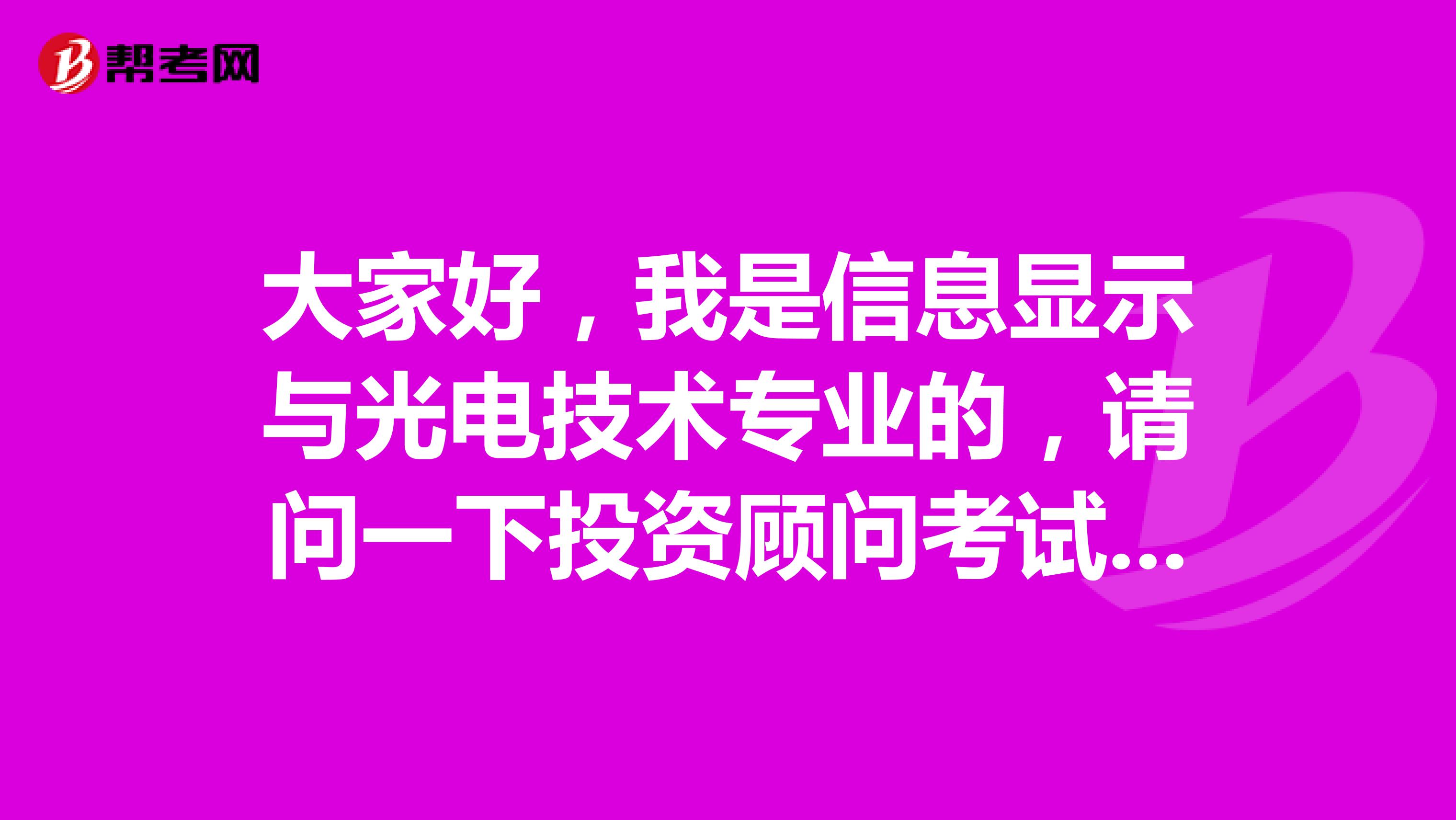大家好，我是信息显示与光电技术专业的，请问一下投资顾问考试难吗？谢啦