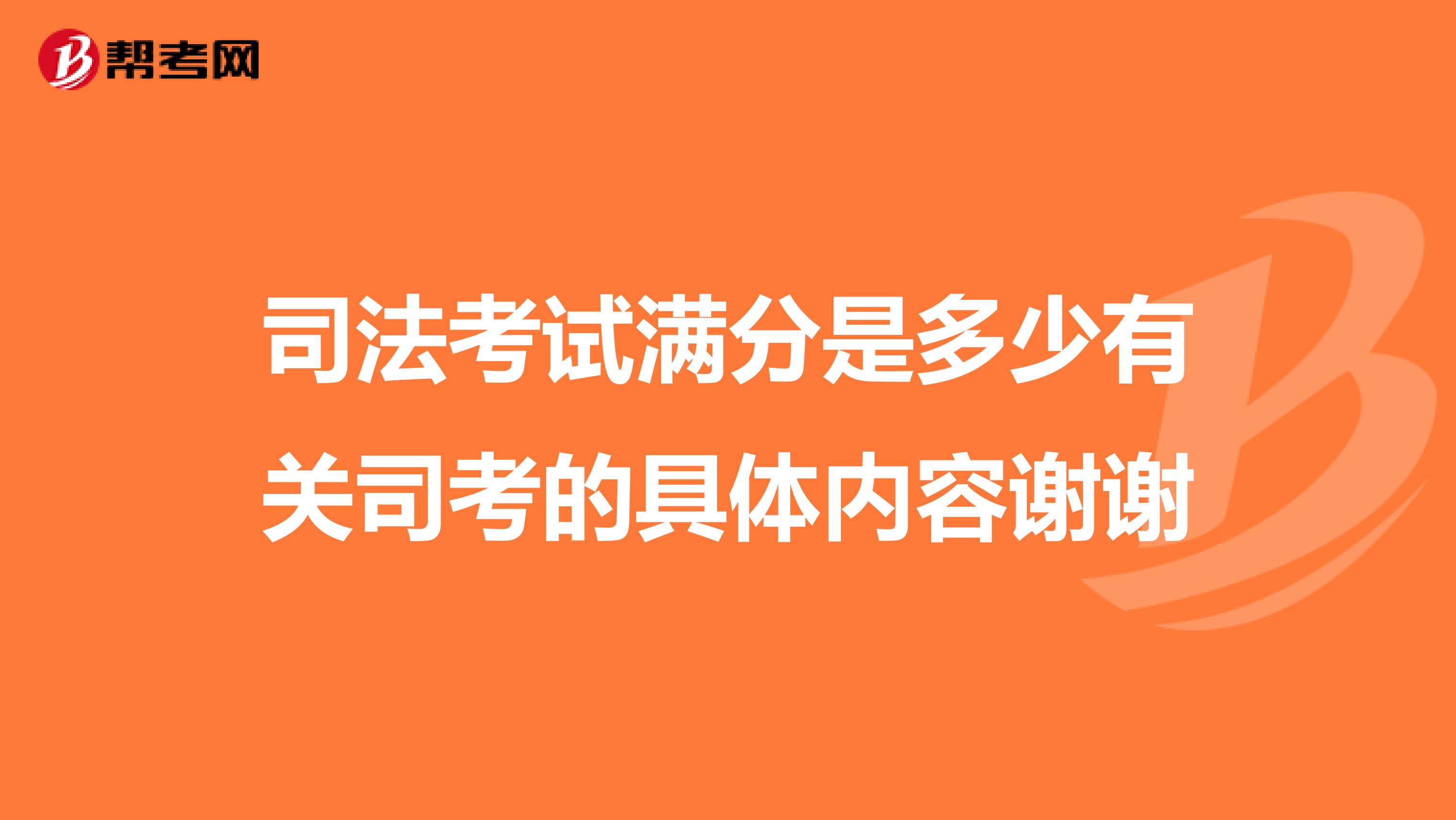 司法考试满分是多少有关司考的具体内容谢谢