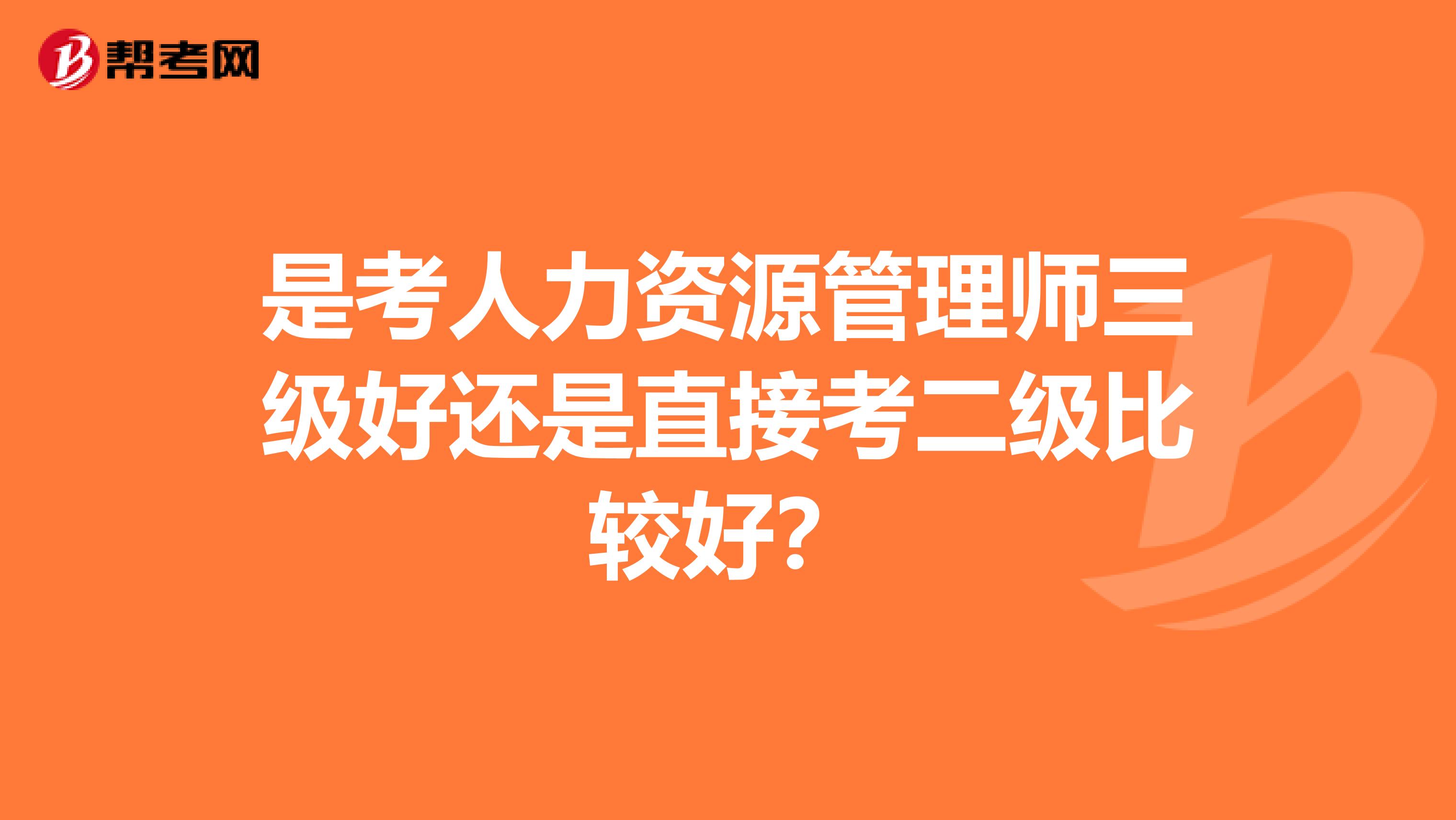 是考人力资源管理师三级好还是直接考二级比较好?
