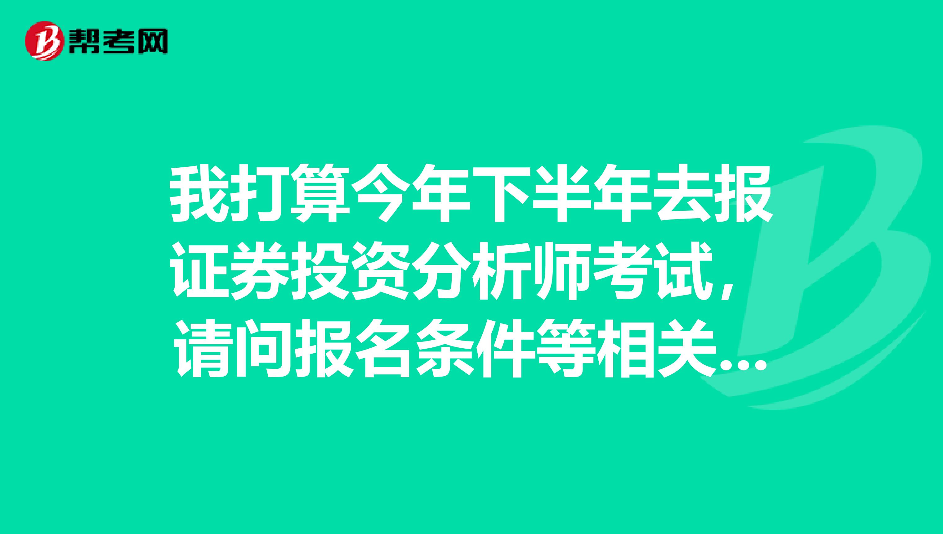 我打算今年下半年去报证券投资分析师考试，请问报名条件等相关情况是怎么样？