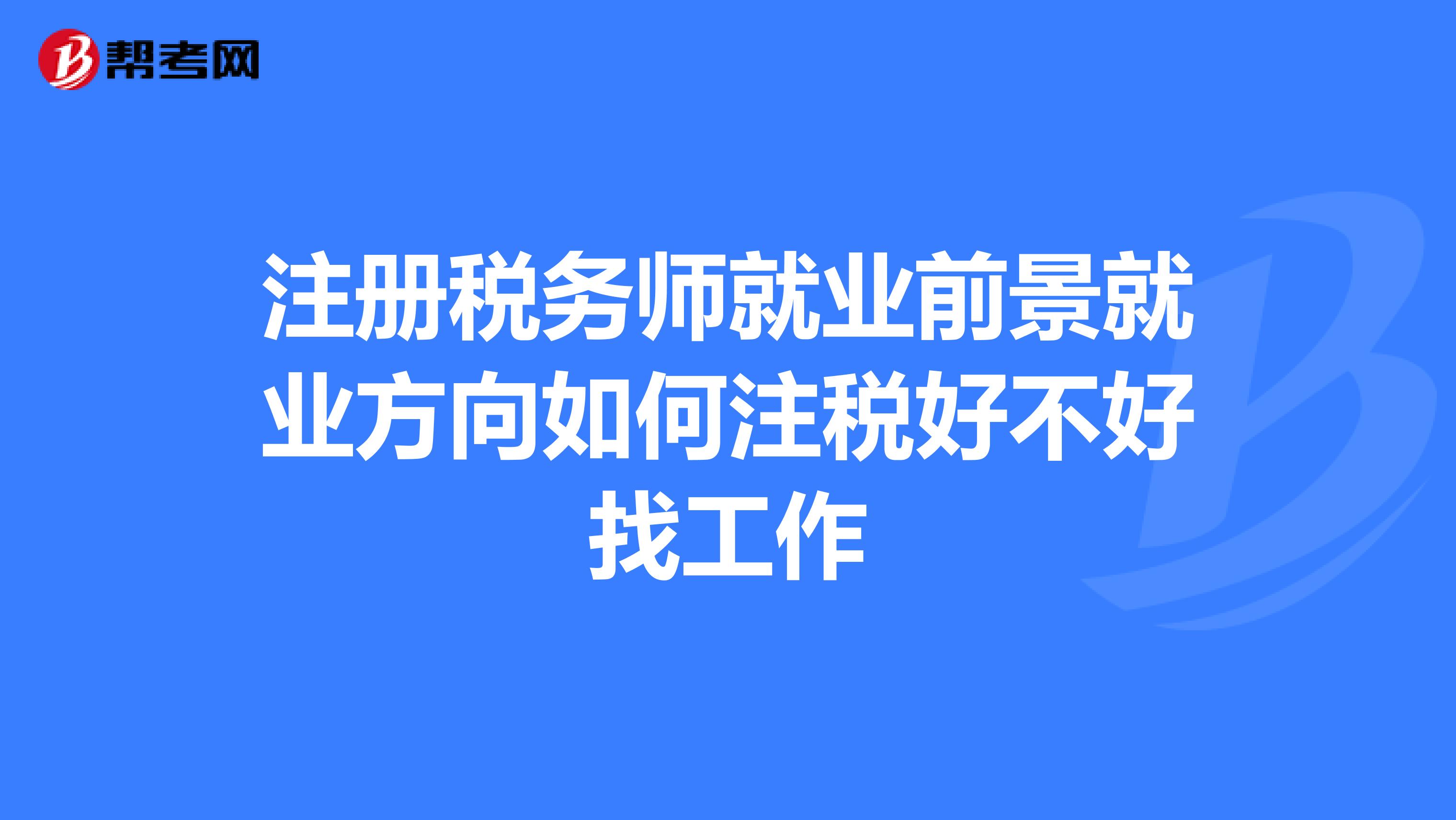 注册税务师就业前景就业方向如何注税好不好找工作