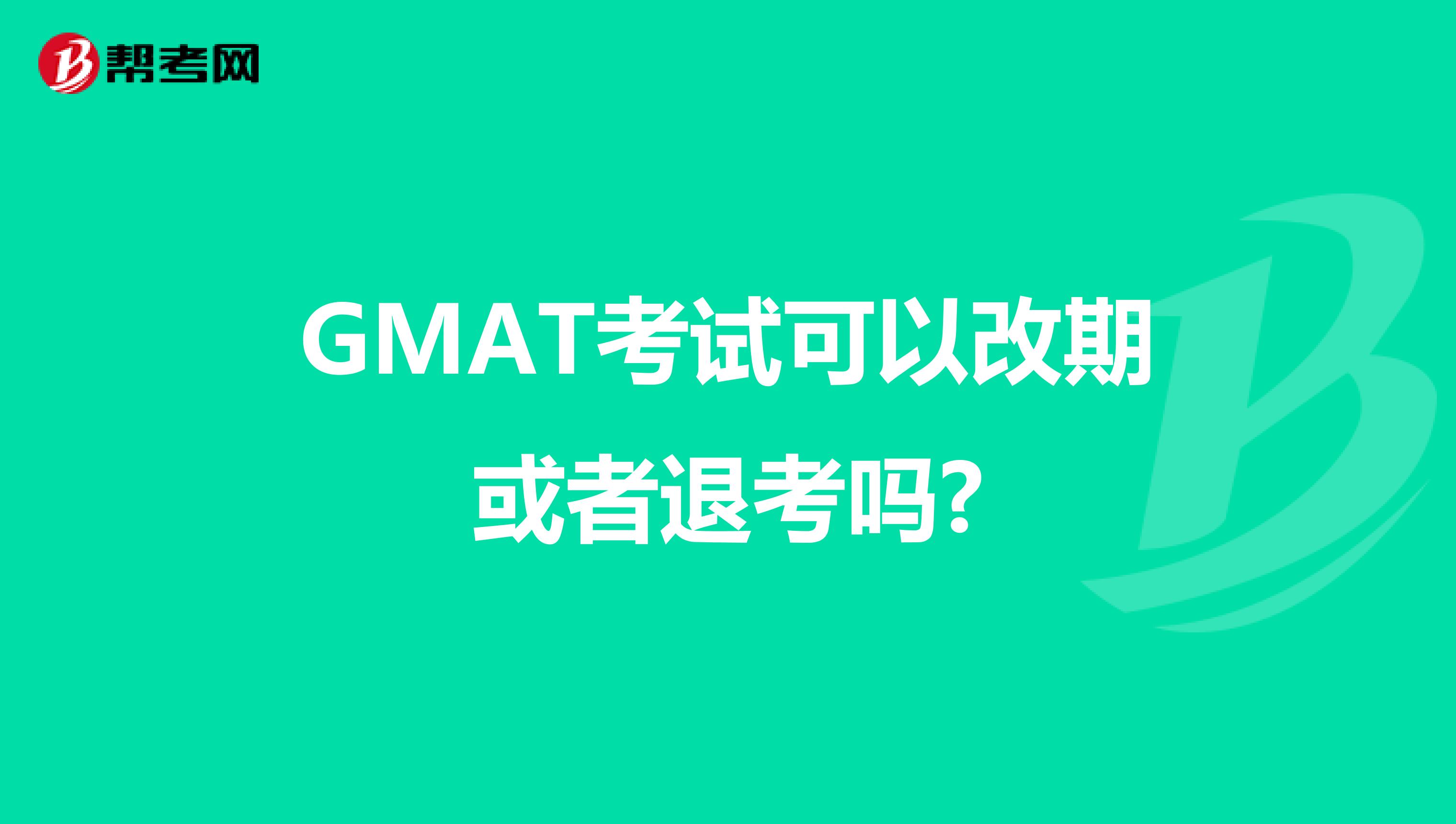 GMAT考试可以改期或者退考吗?