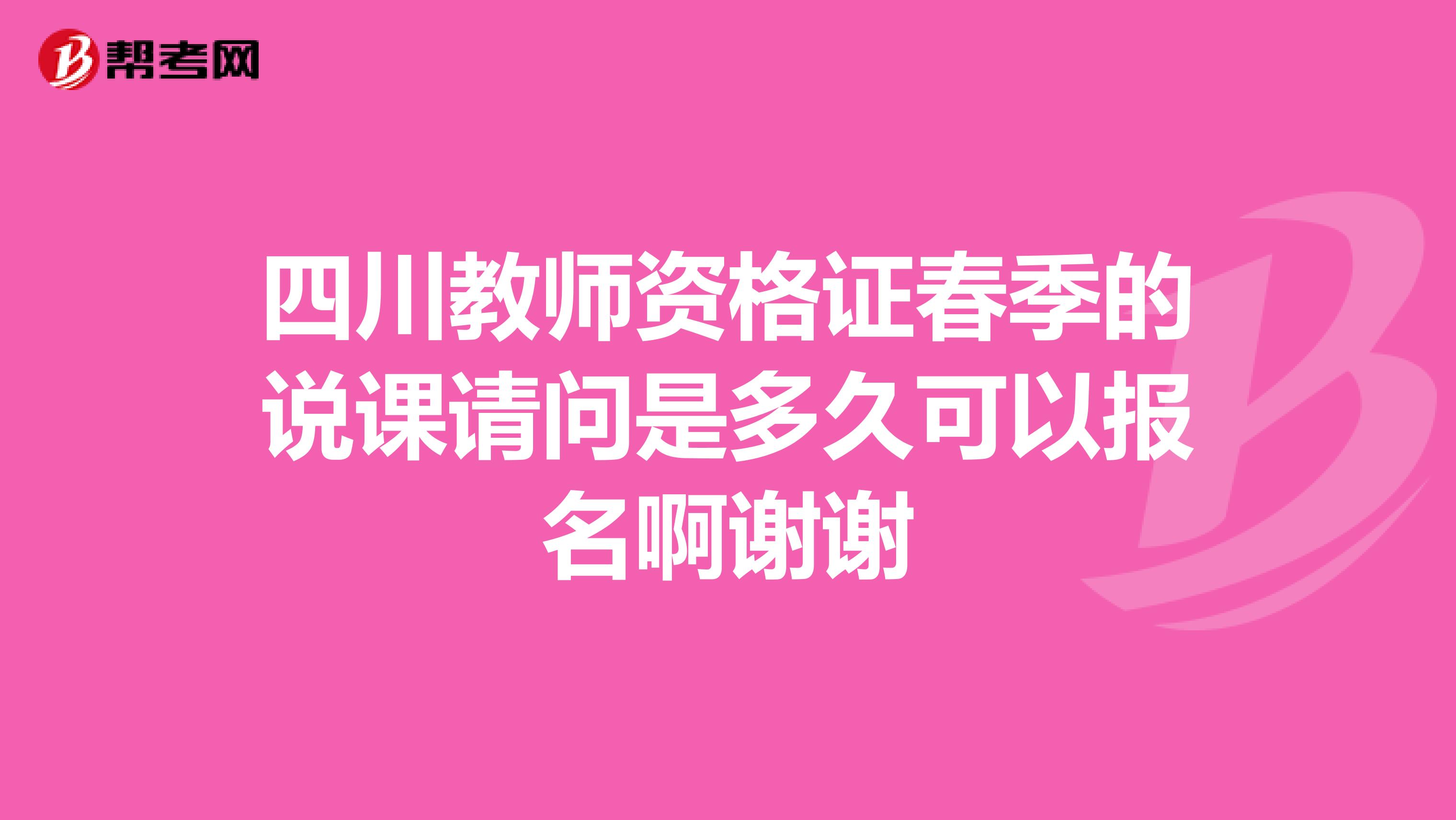 四川教师资格证春季的说课请问是多久可以报名啊谢谢