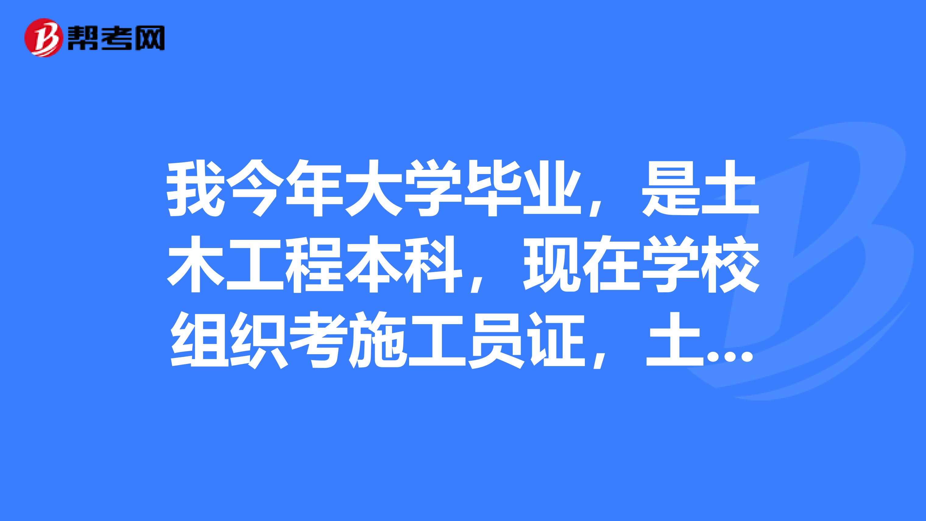 我今年大学毕业，是土木工程本科，现在学校组织考施工员证，土木工程本科毕业是否需要考施工员证​