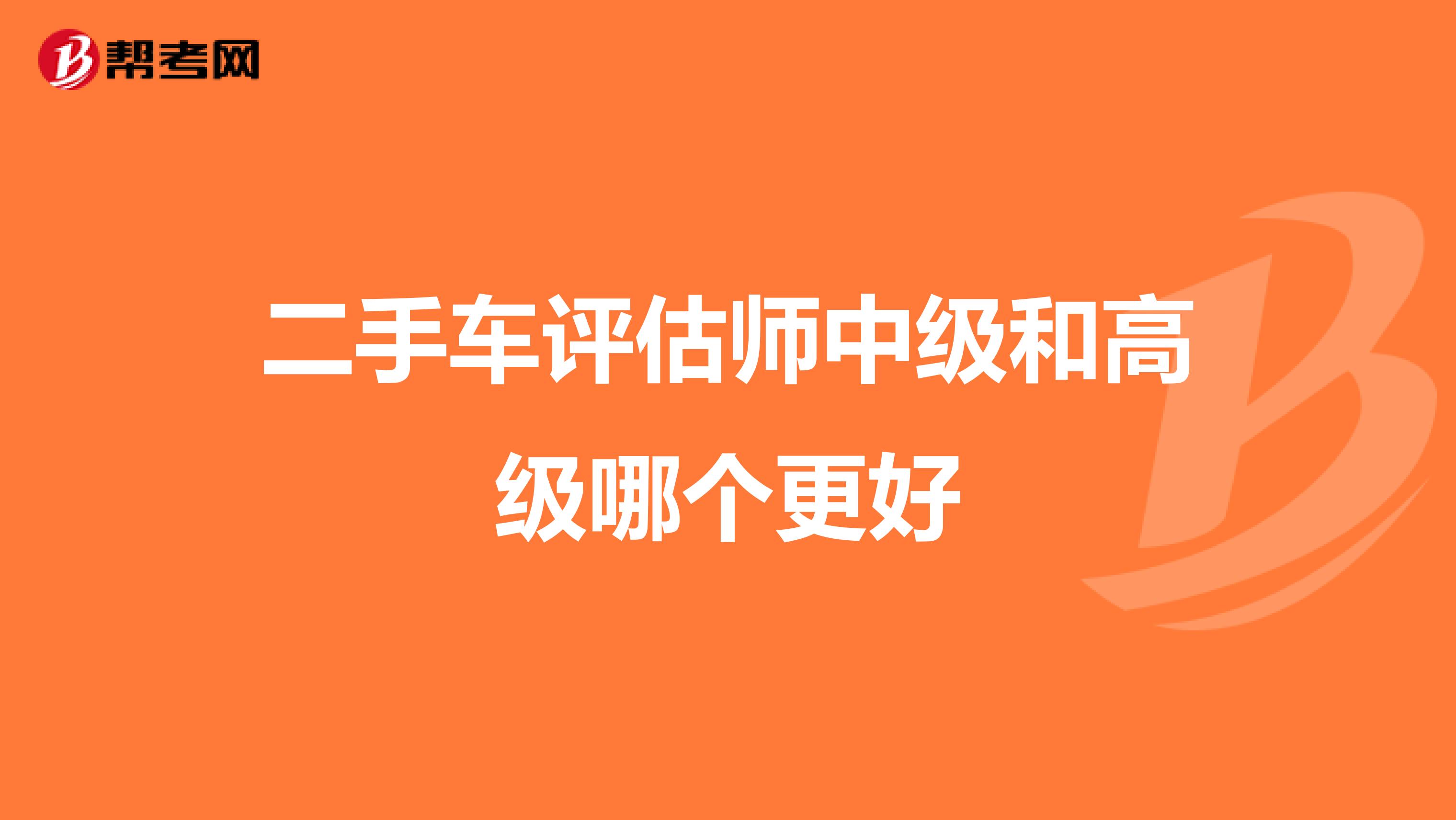 二手车评估师中级和高级哪个更好