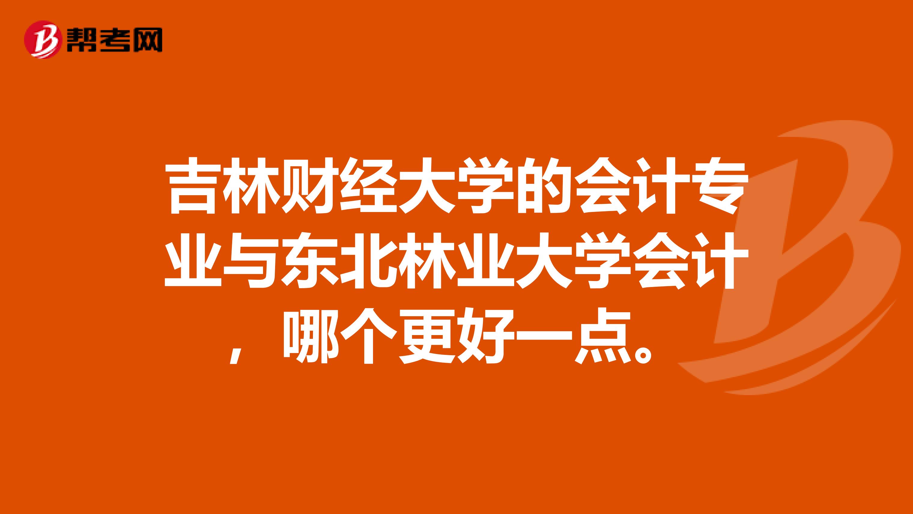 吉林财经大学的会计专业与东北林业大学会计,哪个更好一点。