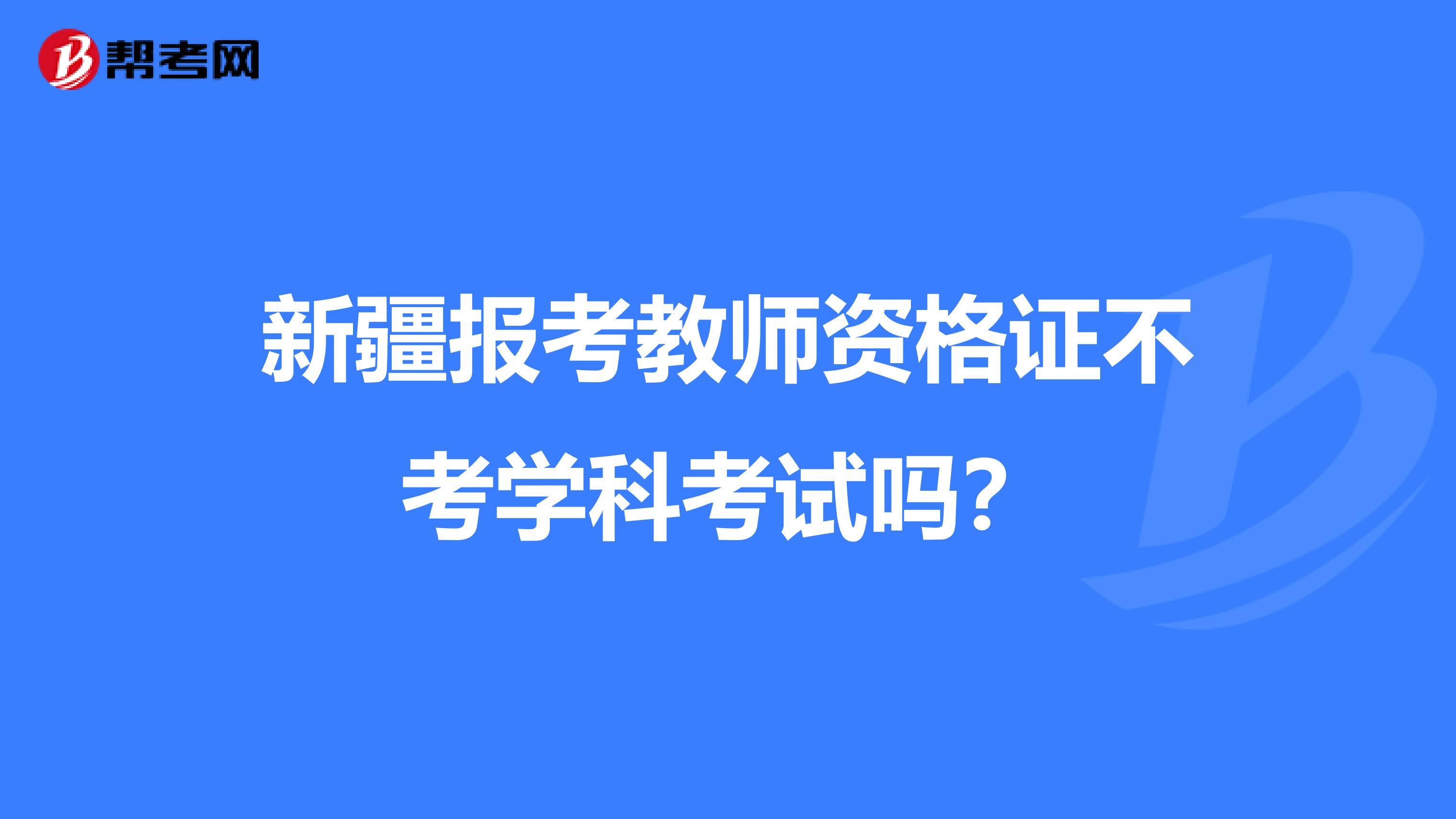 新疆报考教师资格证不考学科考试吗？