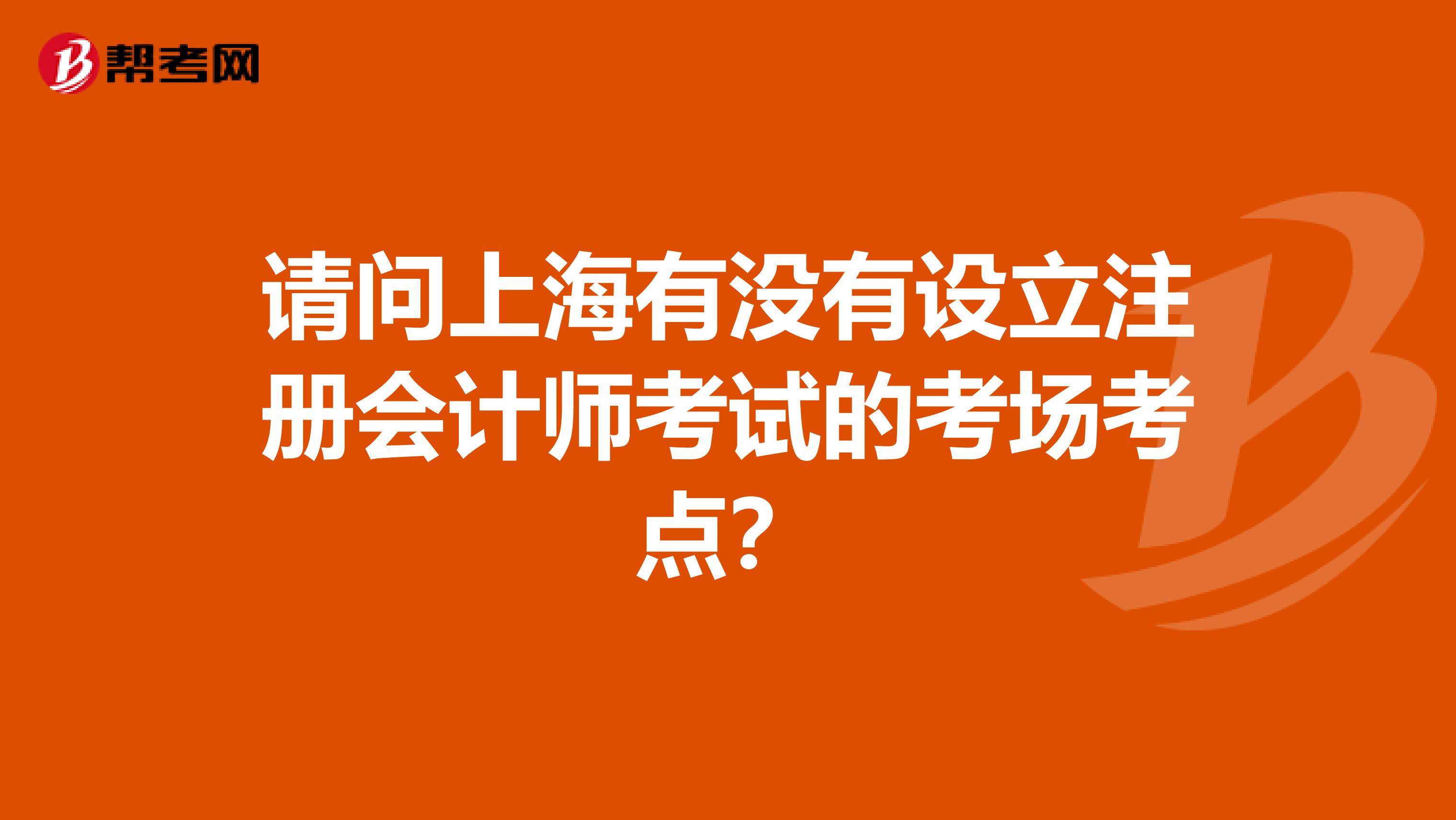 請問上海有沒有設立注冊會計師考試的考場考點？