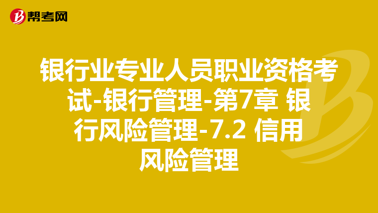 银行业专业人员职业资格考试-银行管理-第7章 银行风险管理-7.2 信用风险管理