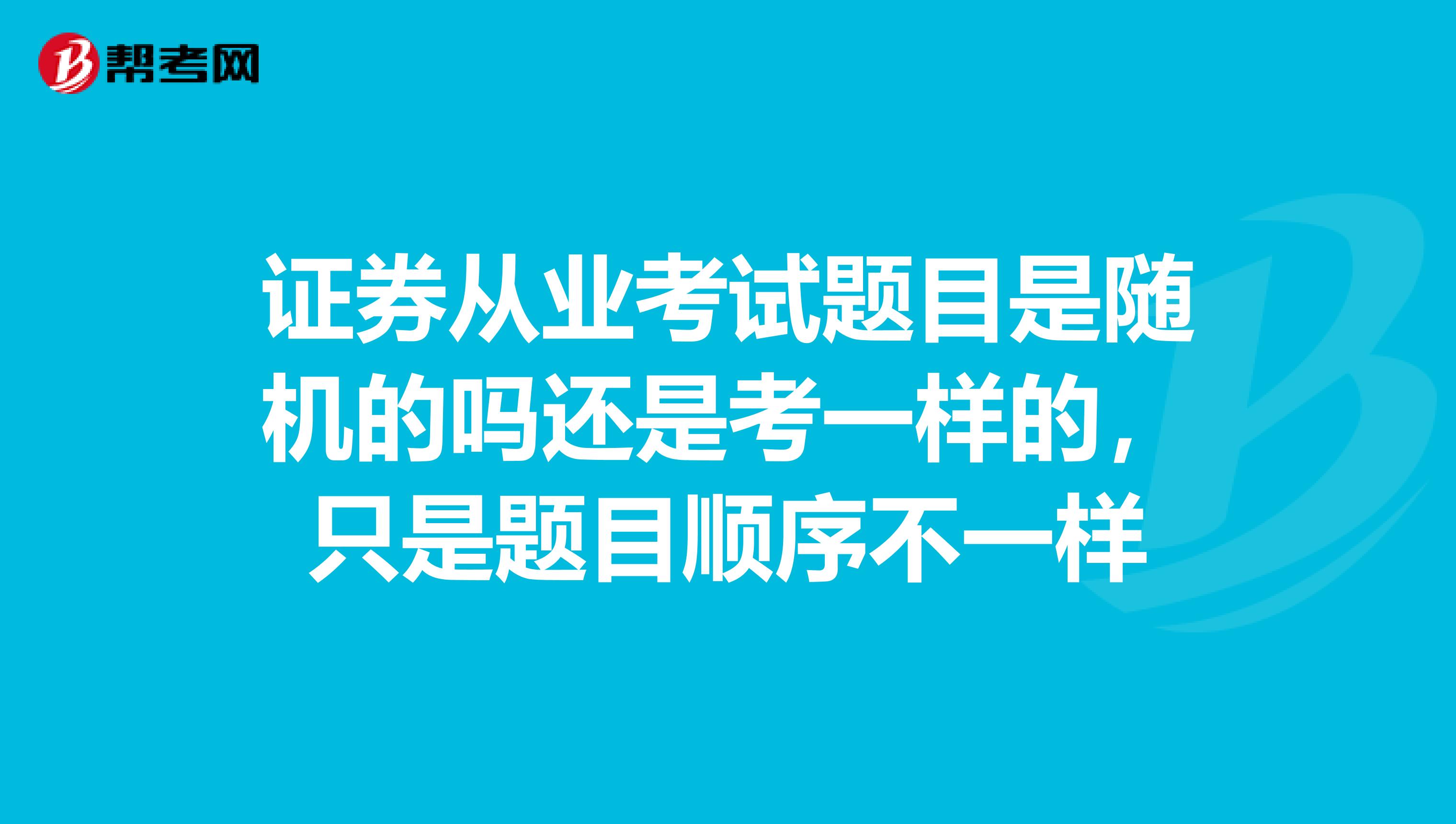 证券从业考试题目是随机的吗还是考一样的，只是题目顺序不一样