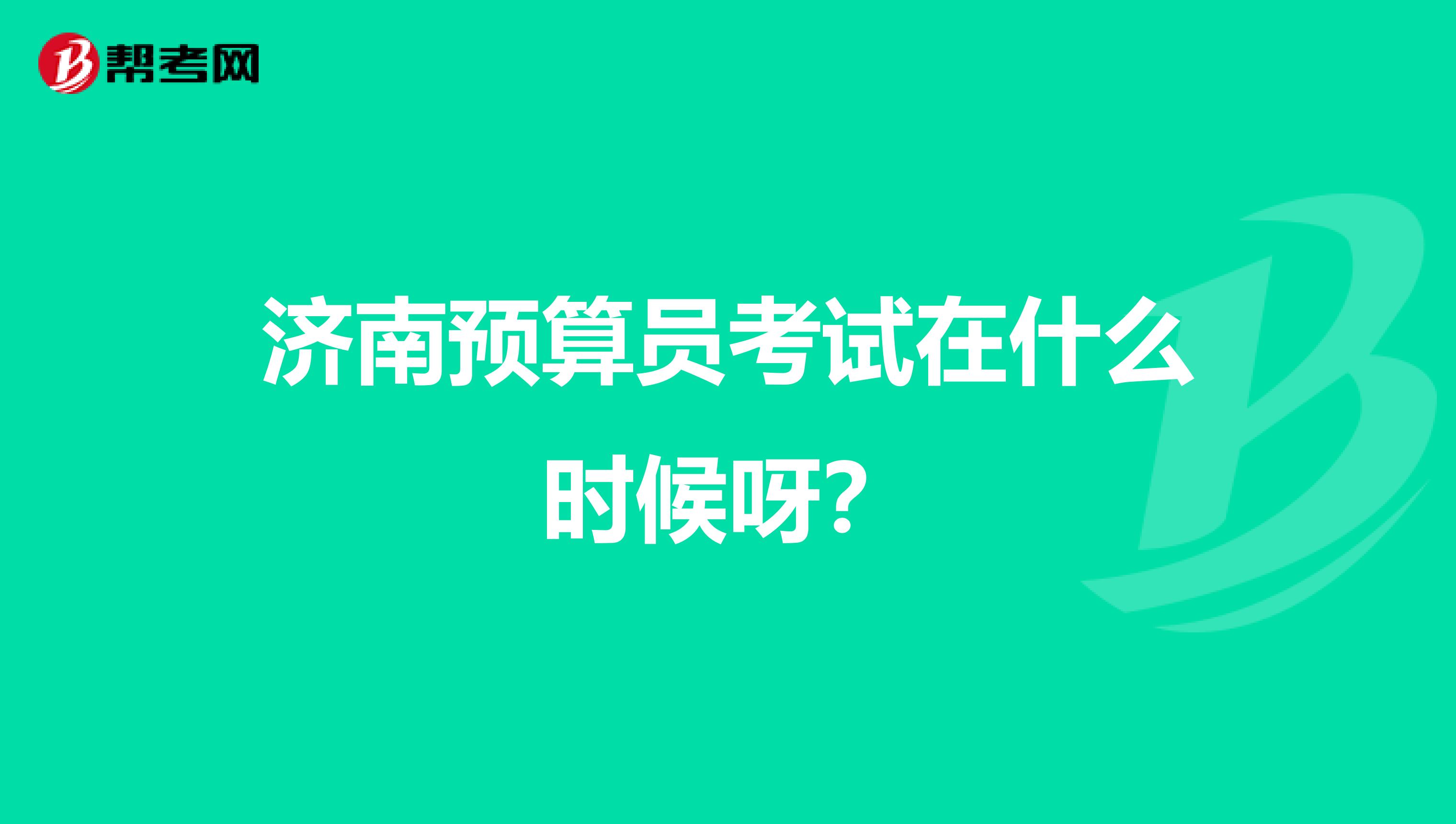 济南预算员考试在什么时候呀？
