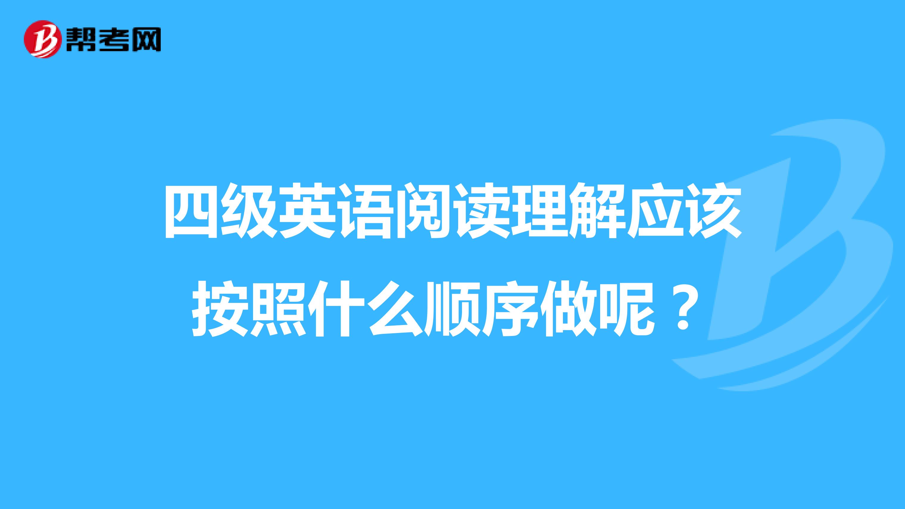 四级英语阅读理解应该按照什么顺序做呢？