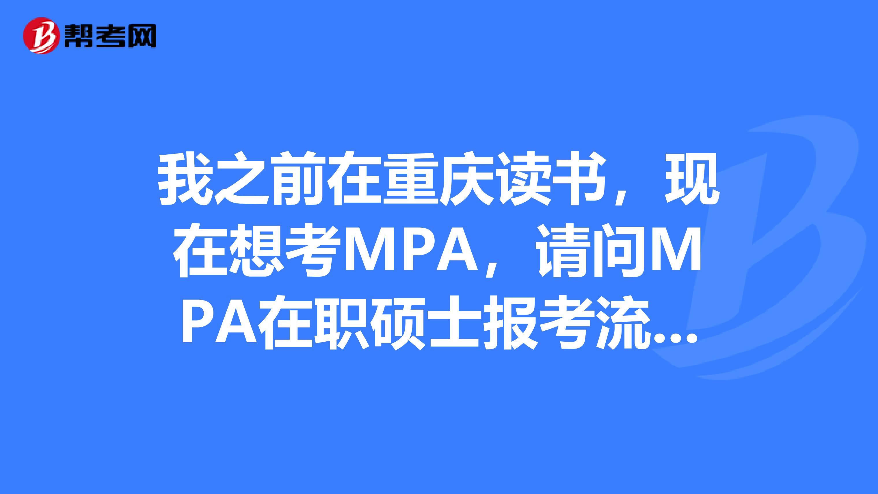 我之前在重庆读书，现在想考MPA，请问MPA在职硕士报考流程什么样？