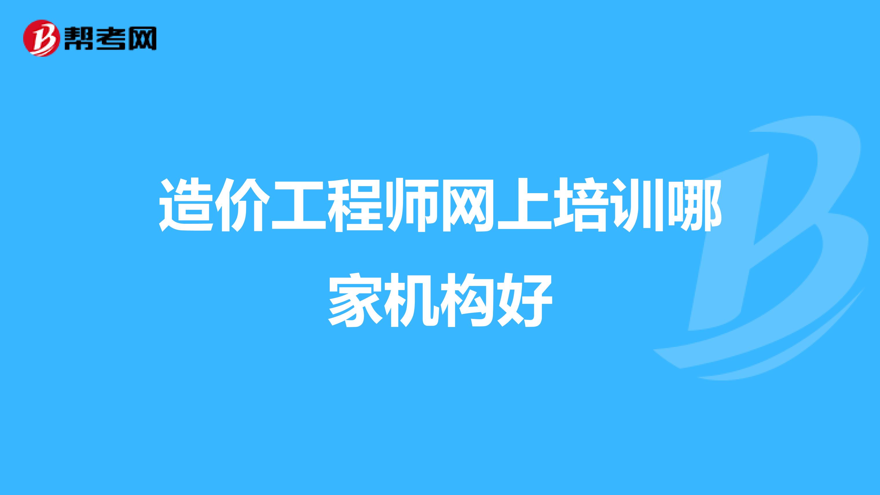 造价工程师网上培训哪家机构好