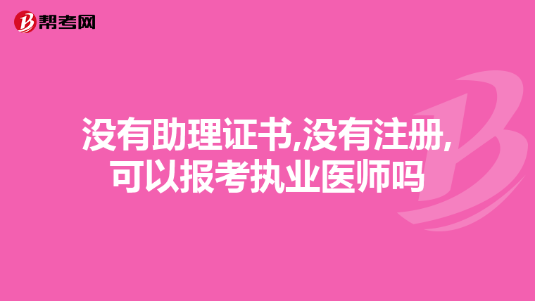 没有助理证书,没有注册,可以报考执业医师吗