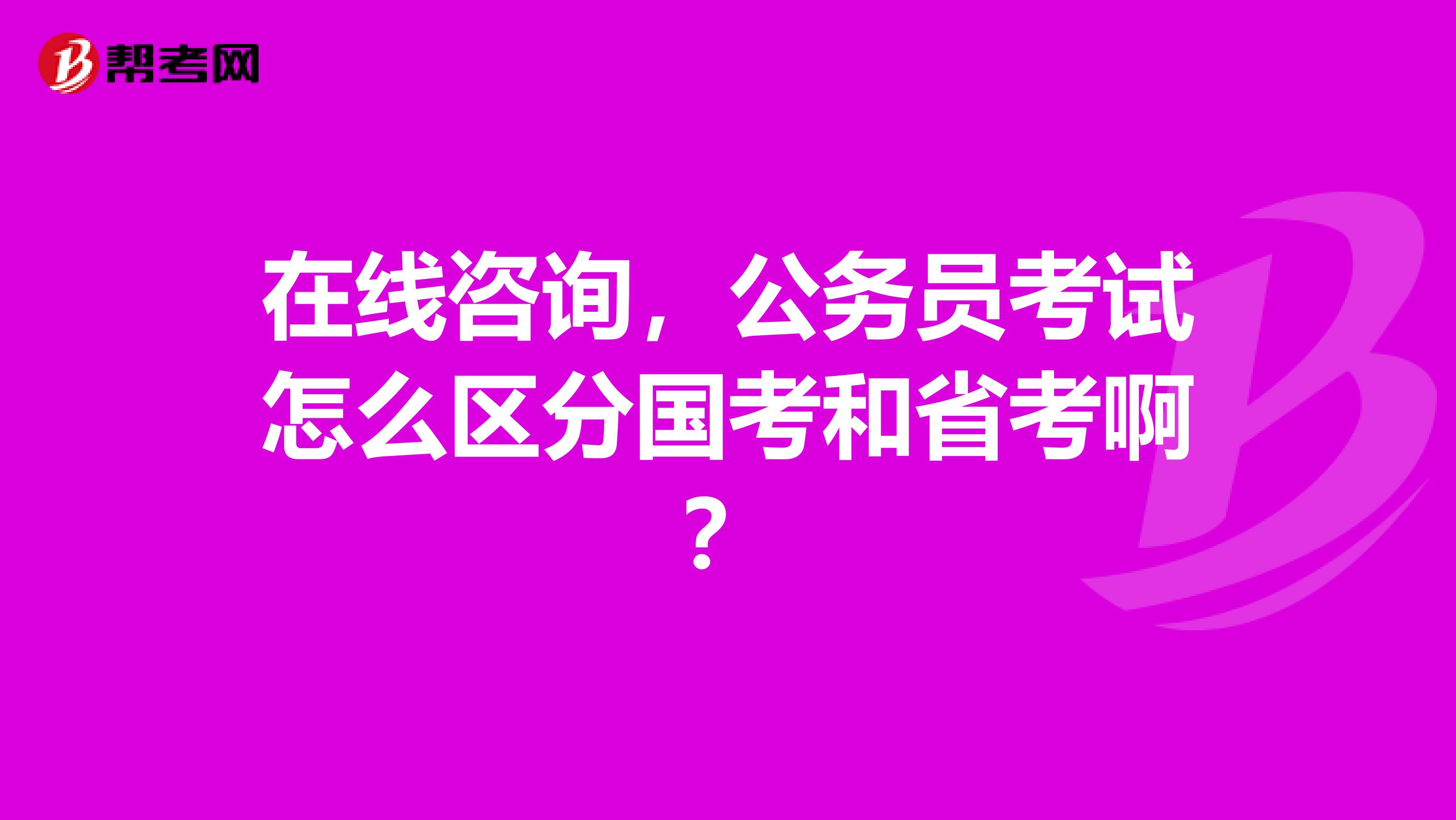 在線咨詢，公務(wù)員考試怎么區(qū)分國考和省考??？