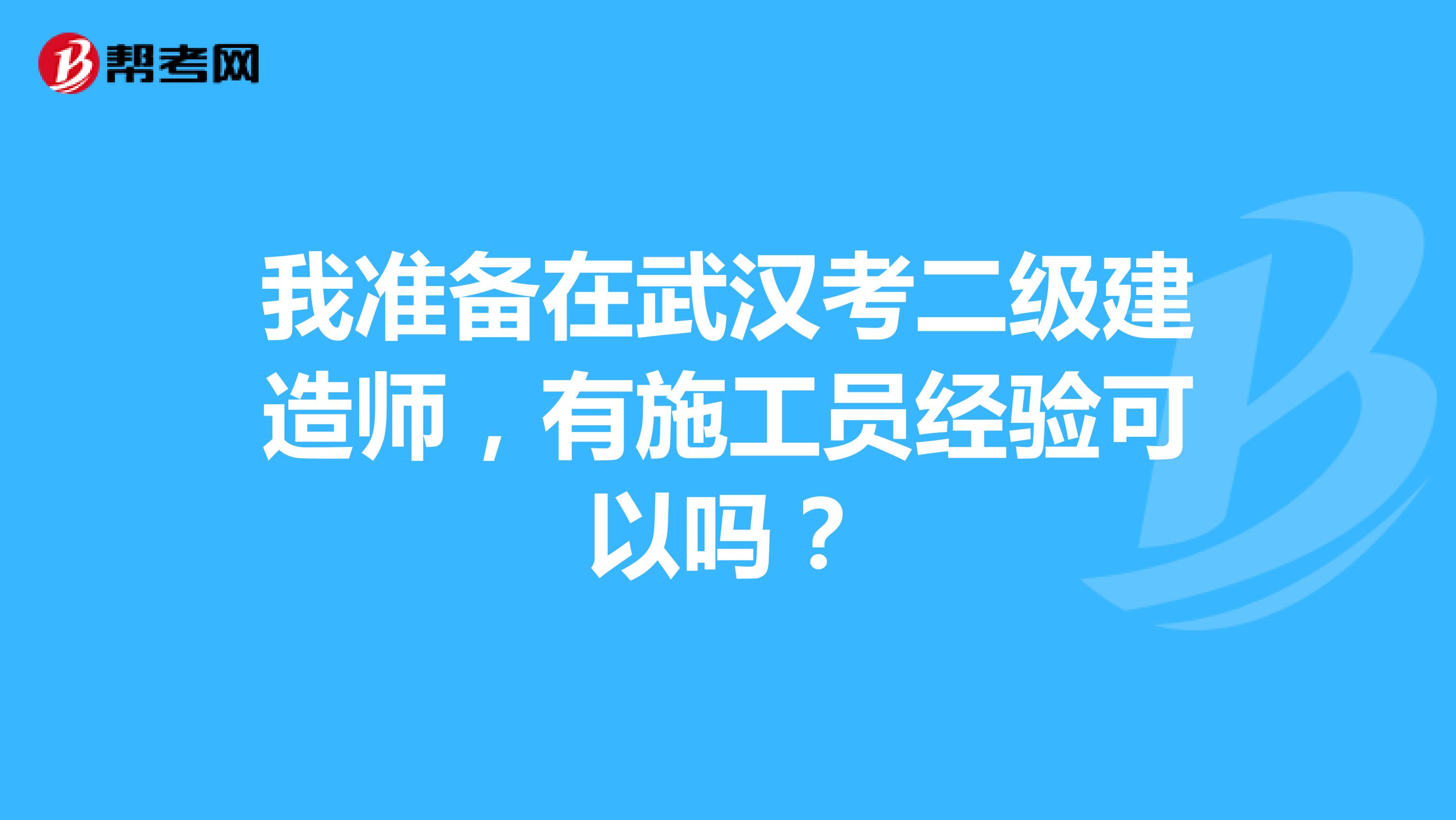 我准备在武汉考二级建造师，有施工员经验可以吗？