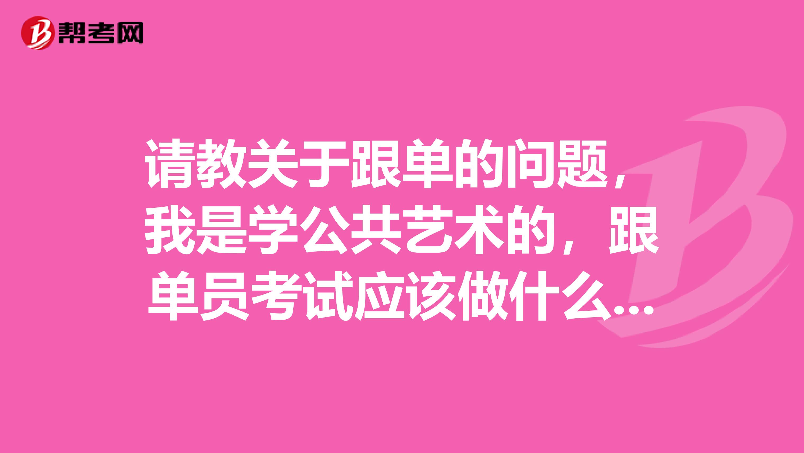 请教关于跟单的问题,我是学公共艺术的,跟单员考试应该做什么准备,快考试了,很紧张