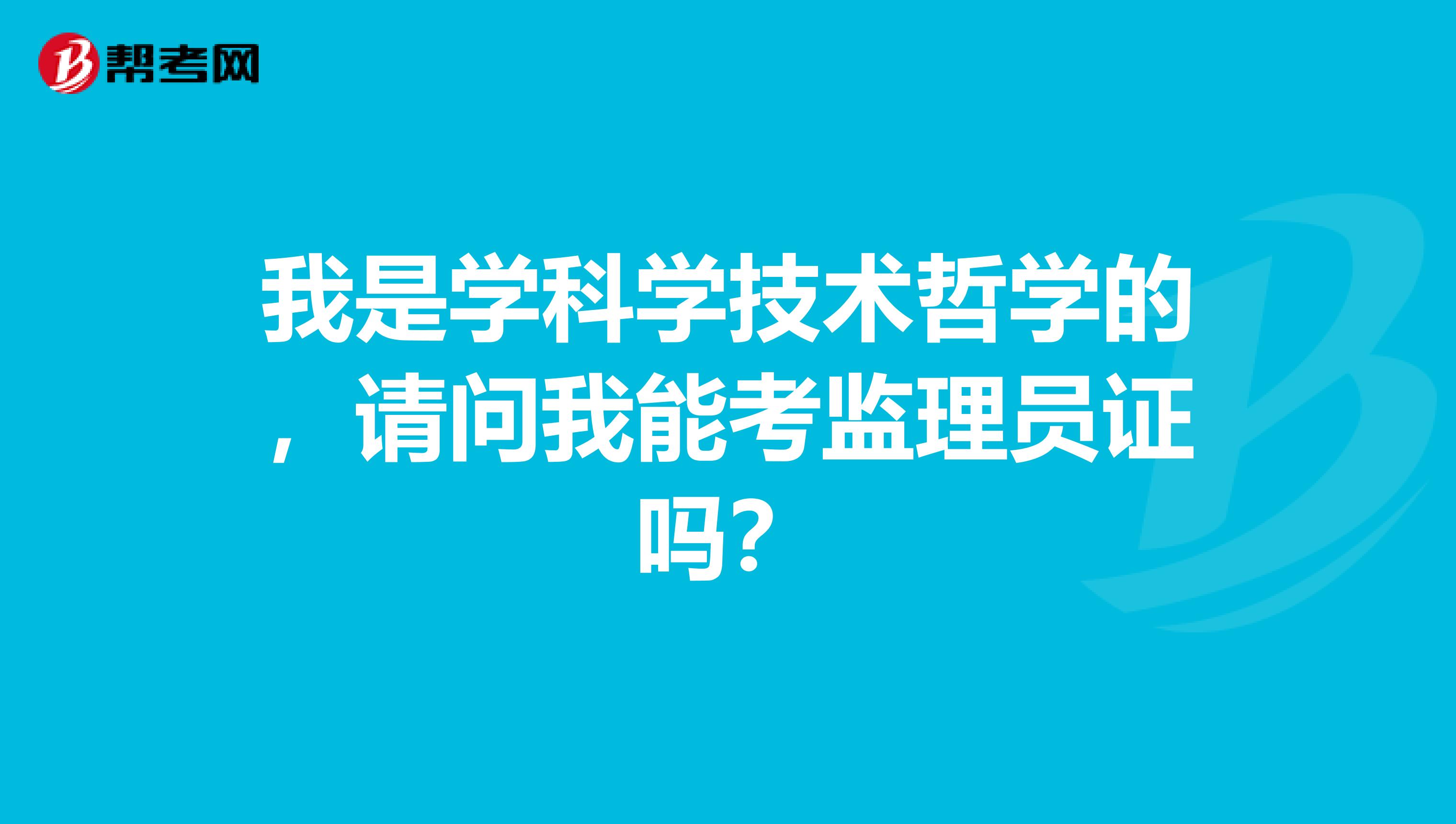 我是学科学技术哲学的，请问我能考监理员证吗？