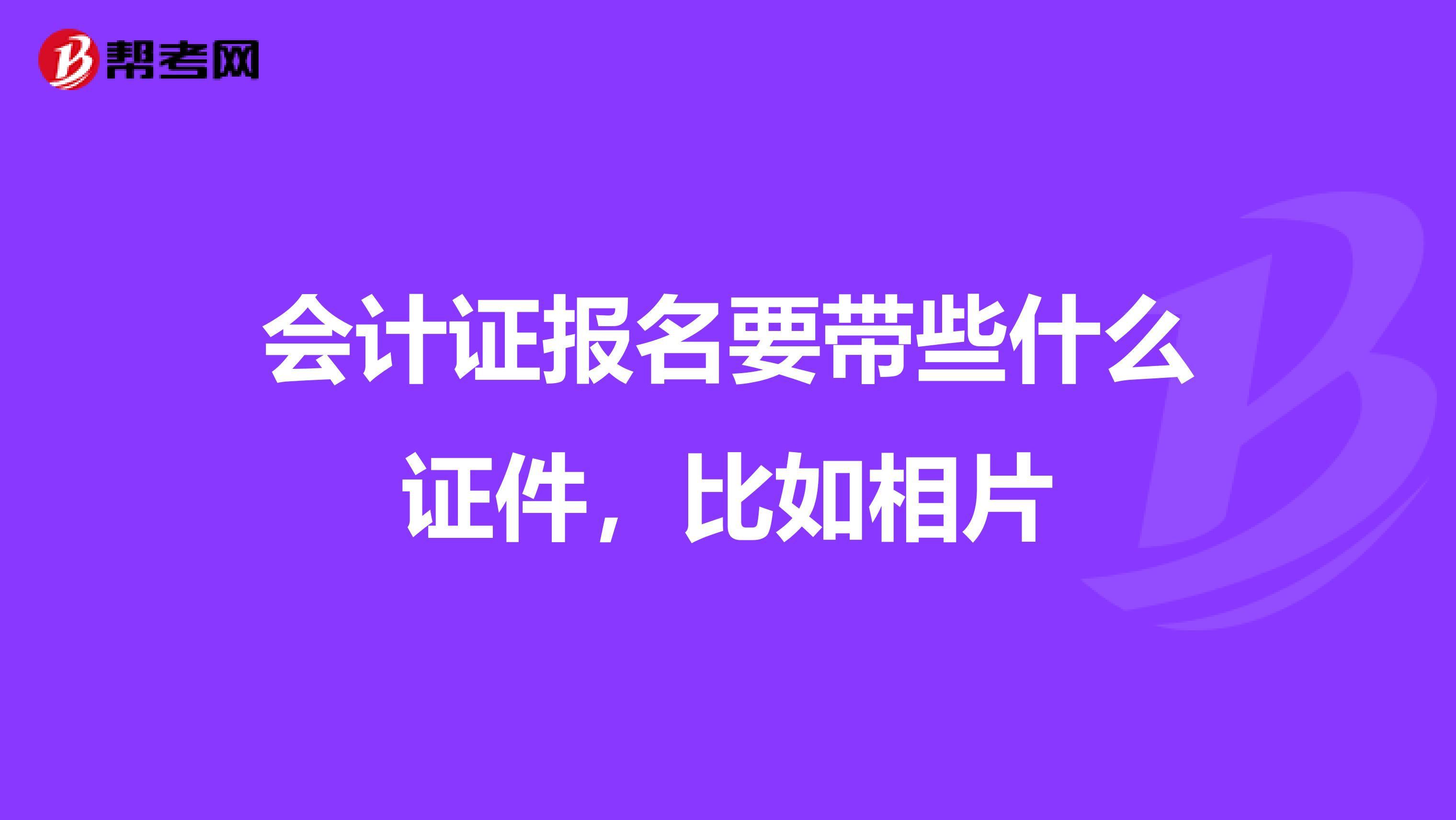 会计证报名要带些什么证件,比如相片