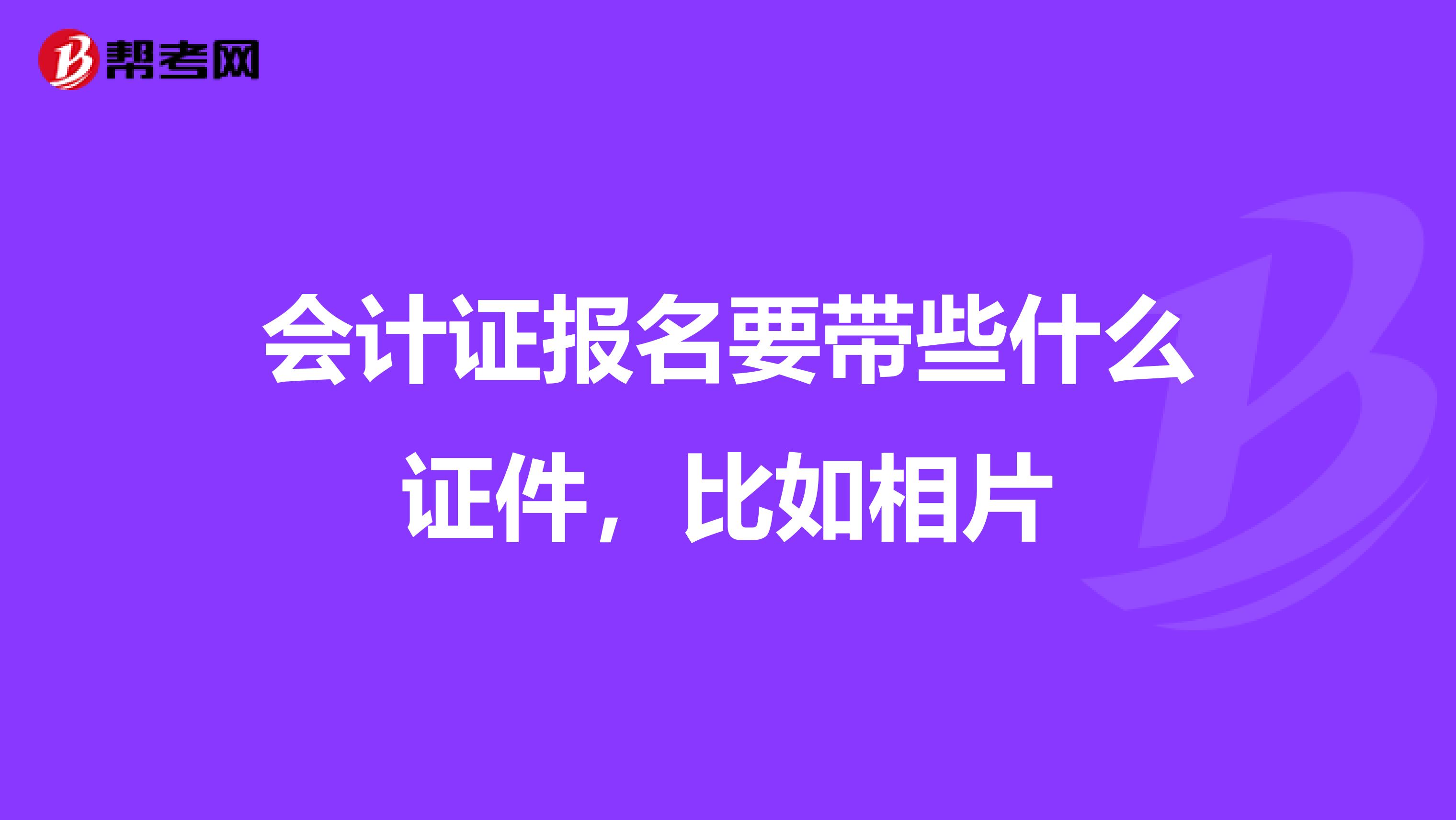 会计证报名要带些什么证件，比如相片