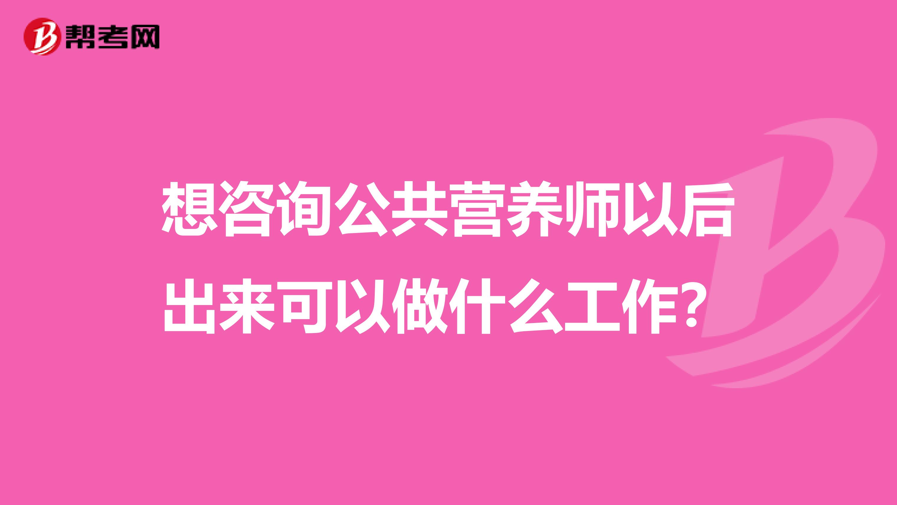 想咨询公共营养师以后出来可以做什么工作?